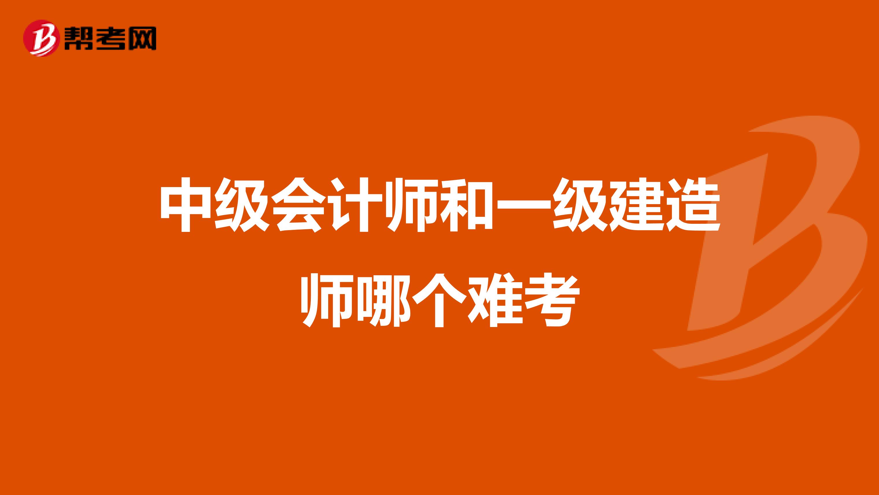 中级会计师和一级建造师哪个难考