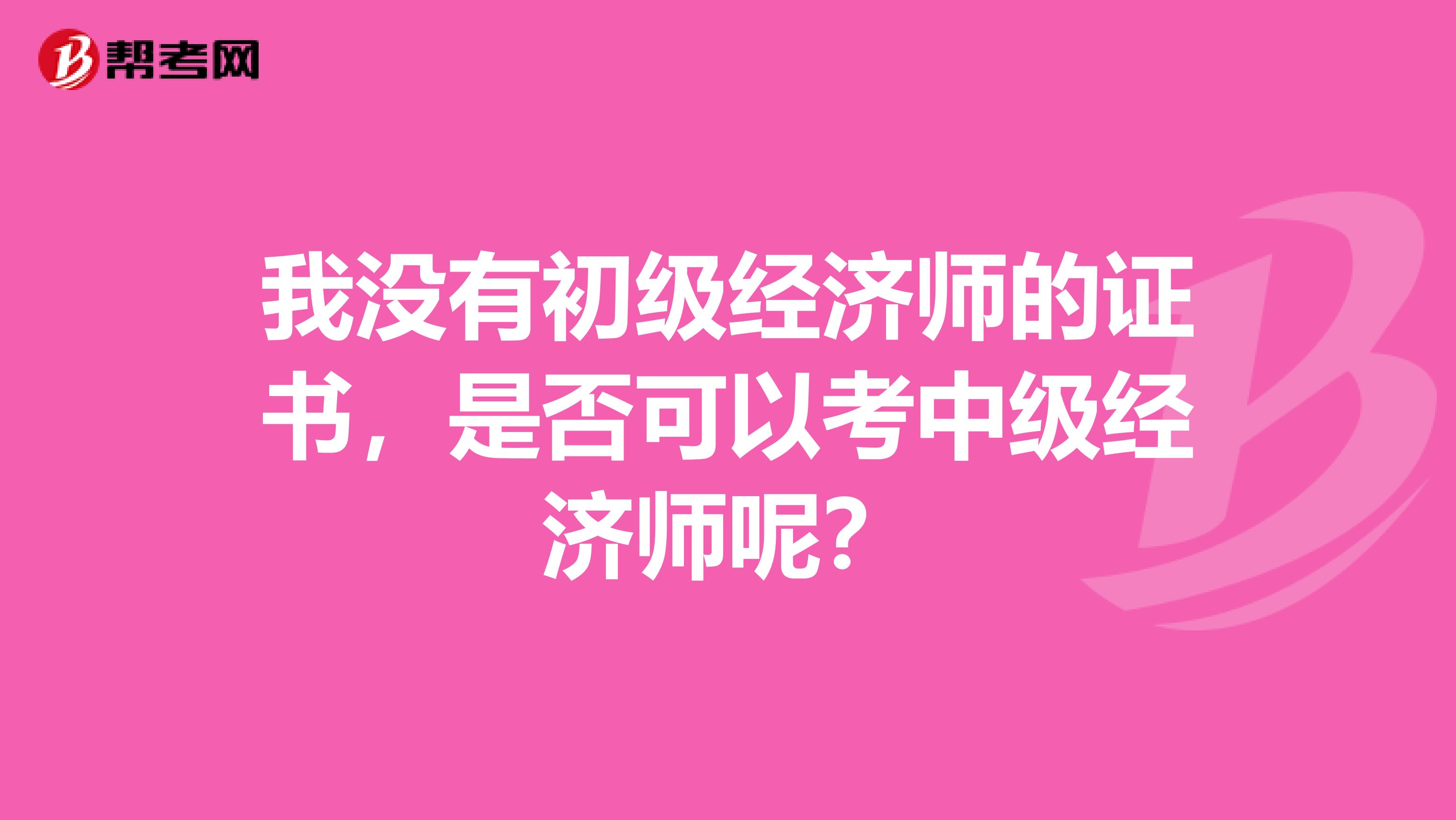 我沒有初級經濟師的證書，是否可以考中級經濟師呢？