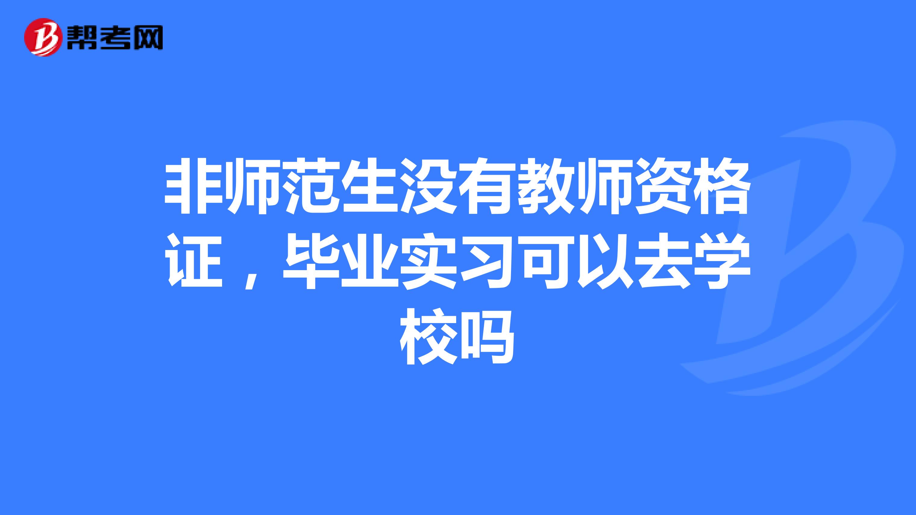 非师范生没有教师资格证,毕业实习可以去学校吗