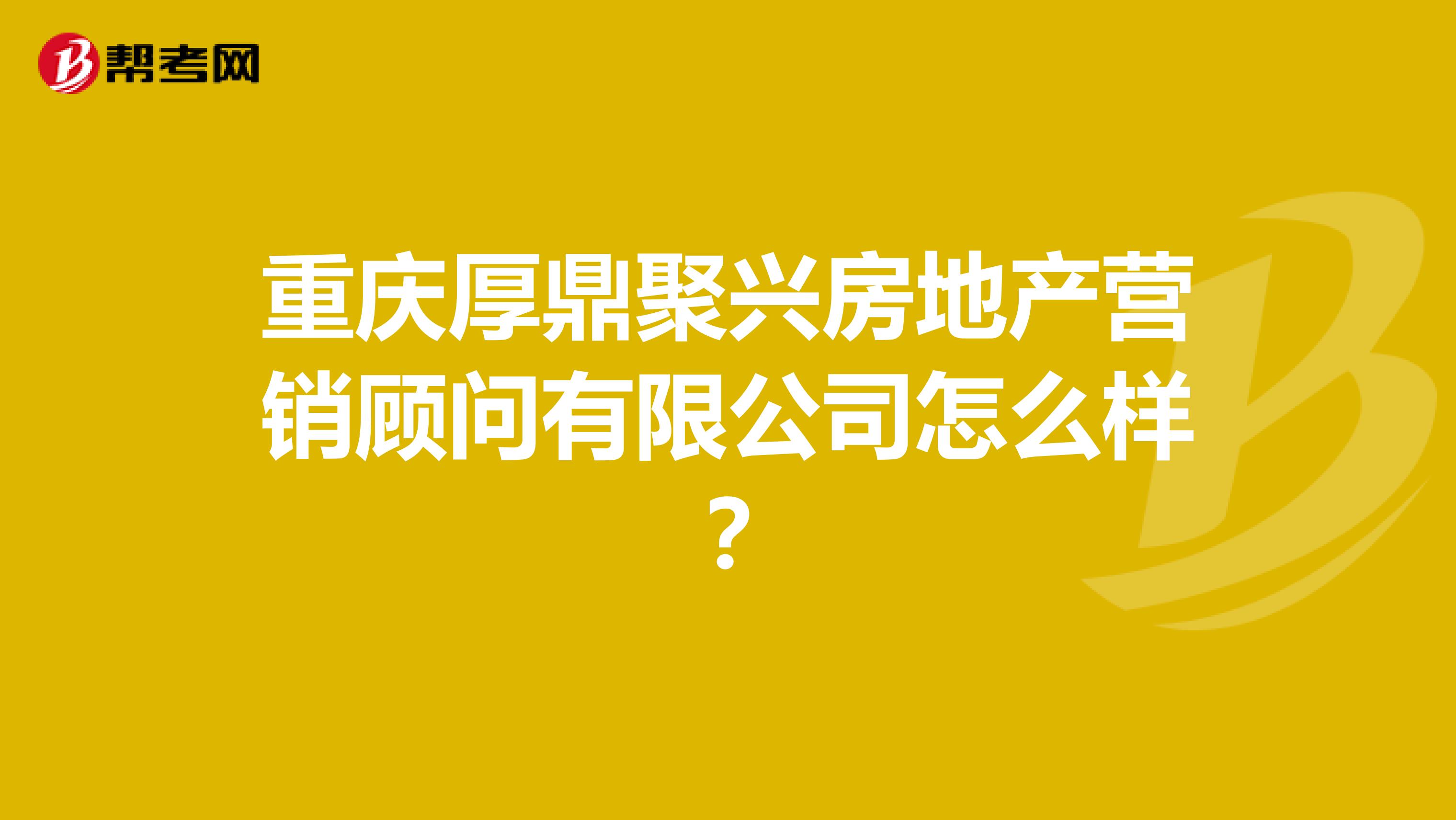 重庆厚鼎聚兴房地产营销顾问有限公司怎么样？