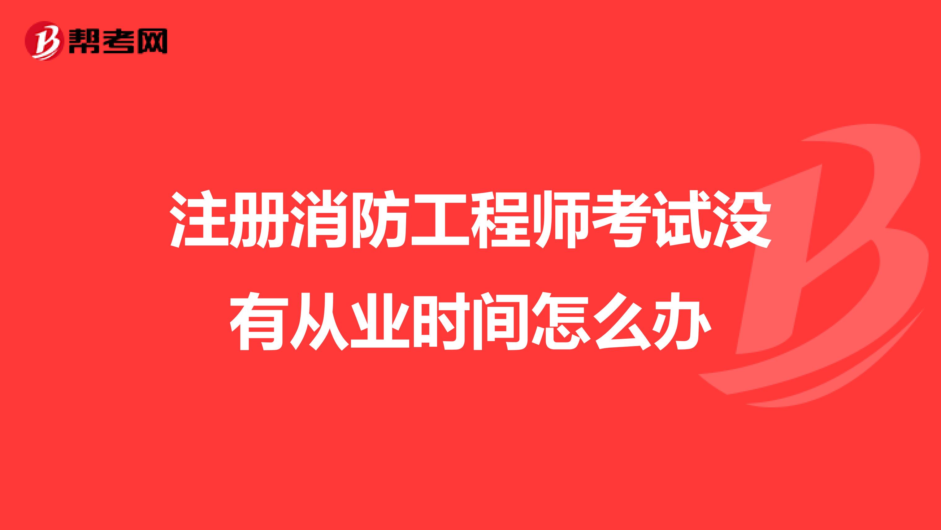 注冊(cè)消防工程師考試沒(méi)有從業(yè)時(shí)間怎么辦