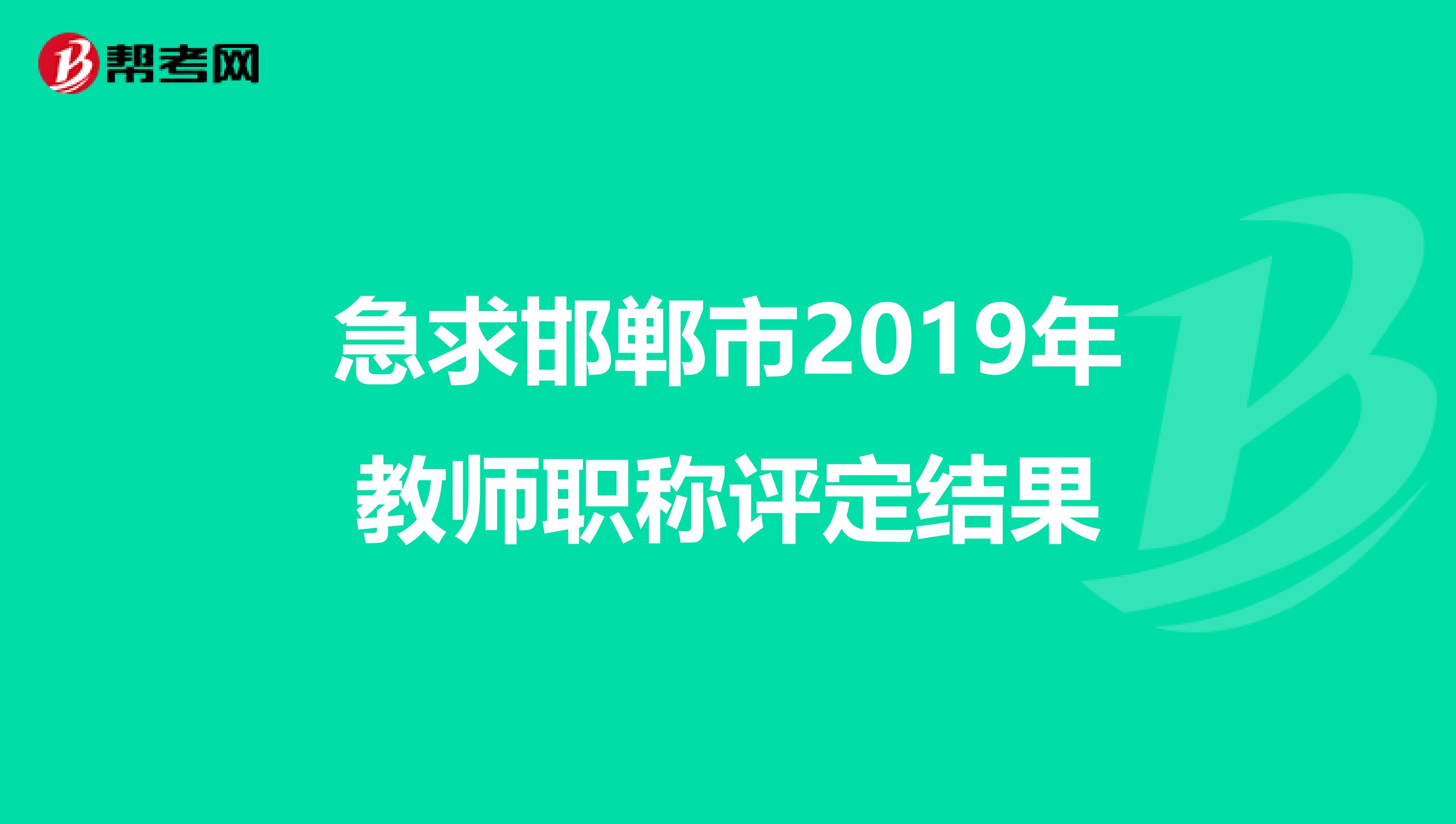 急求邯郸市2019年教师职称评定结果