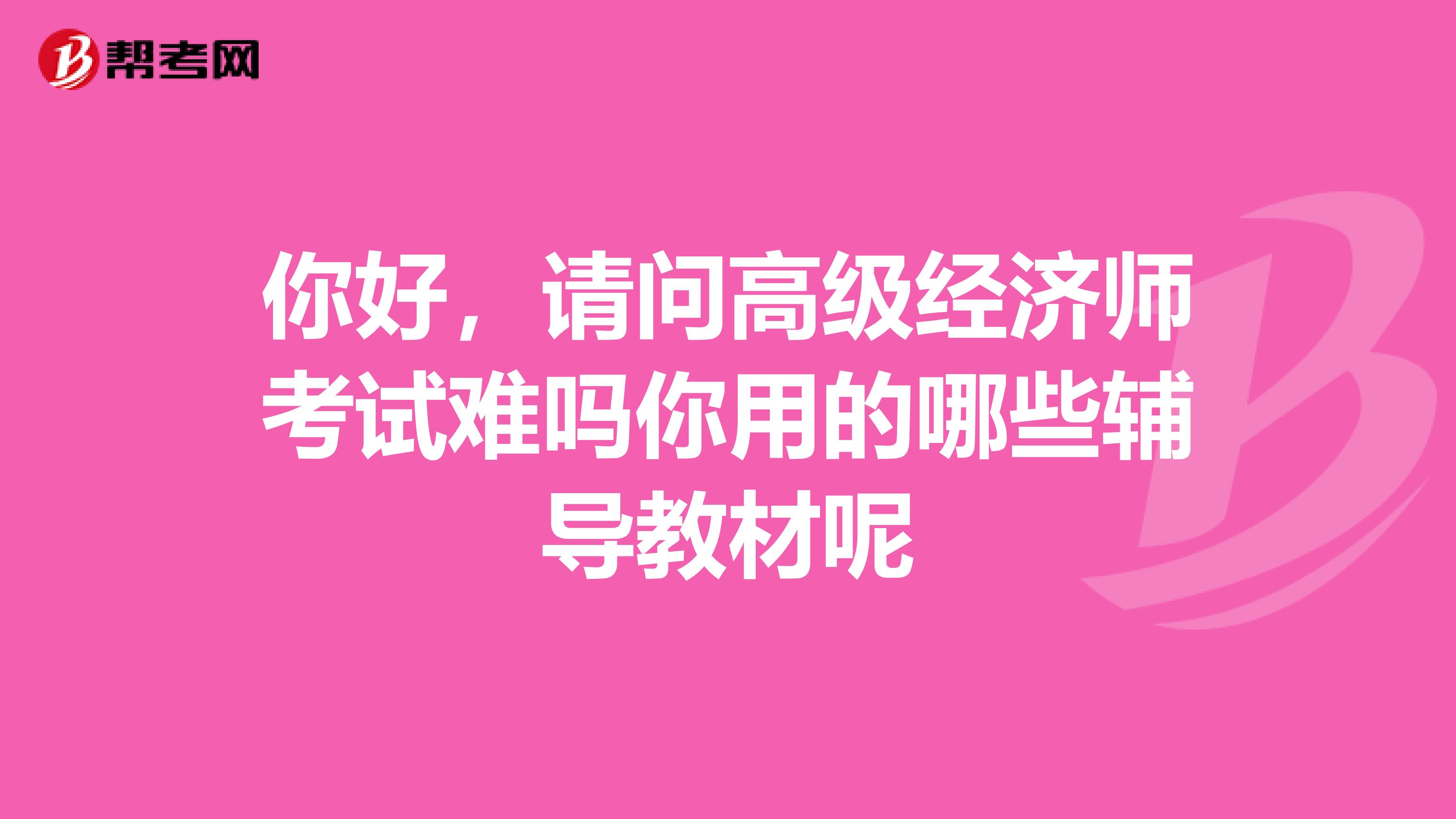 你好，請問高級經濟師考試難嗎你用的哪些輔導教材呢