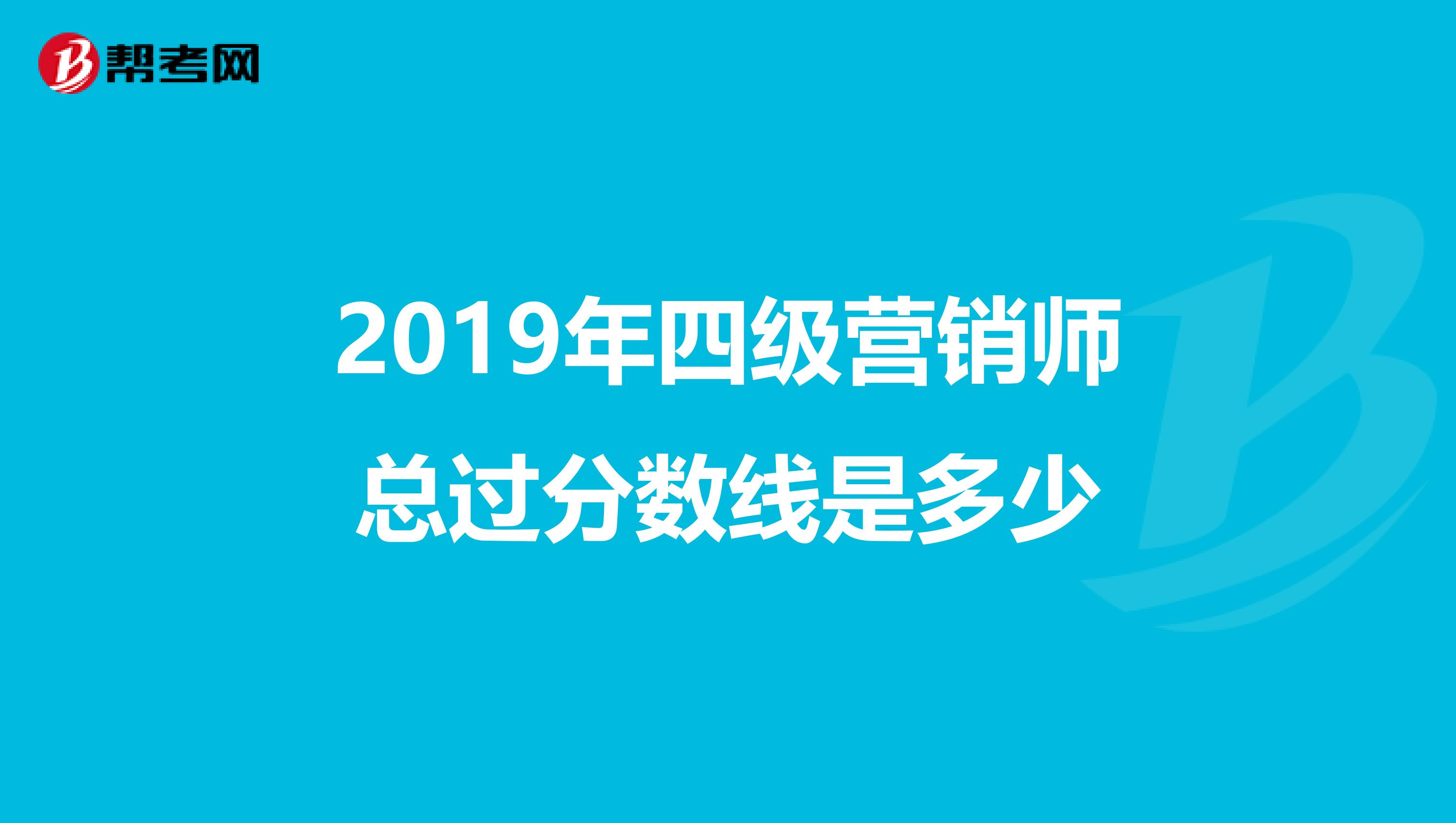 2019年四级营销师总过分数线是多少
