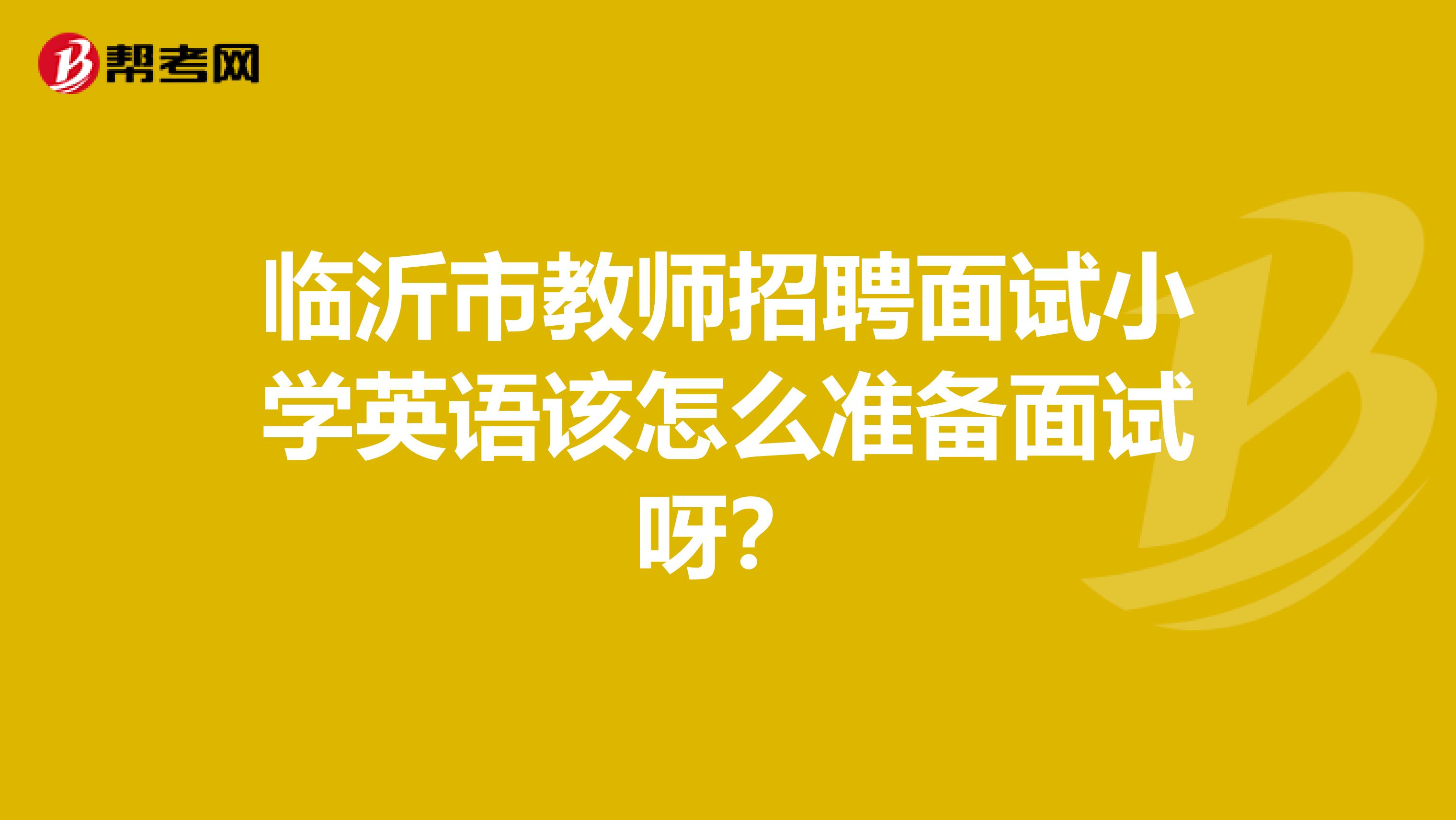 臨沂市教師招聘面試小學英語該怎么準備面試呀？
