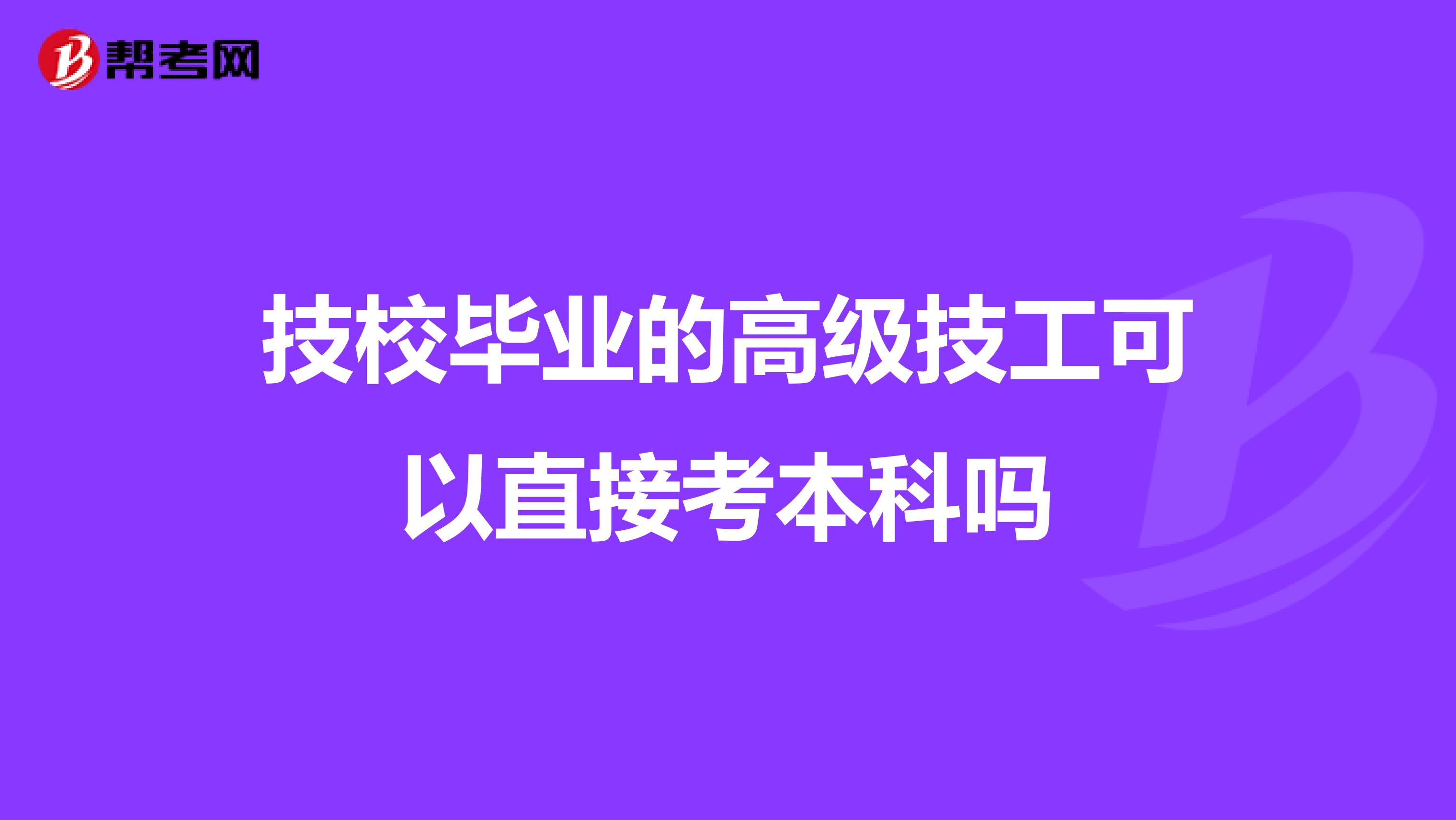 技校毕业的高级技工可以直接考本科吗