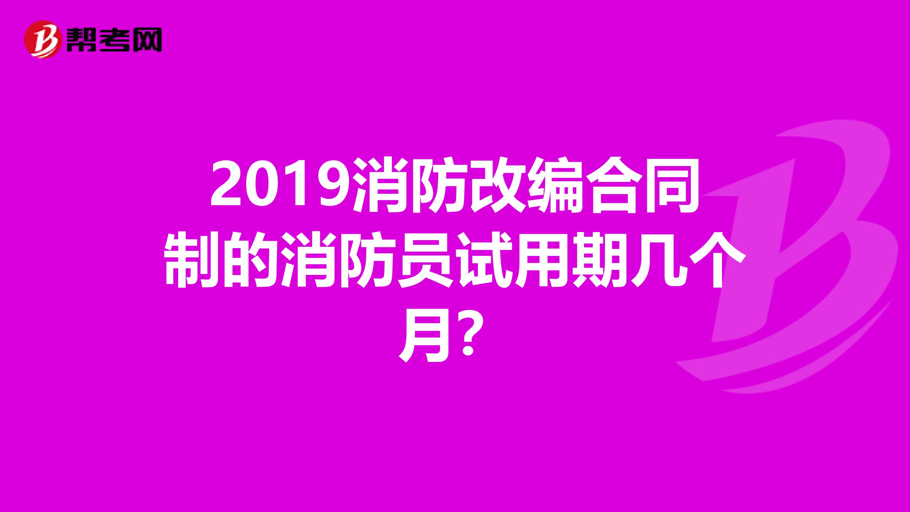 2019消防改编合同制的消防员试用期几个月?