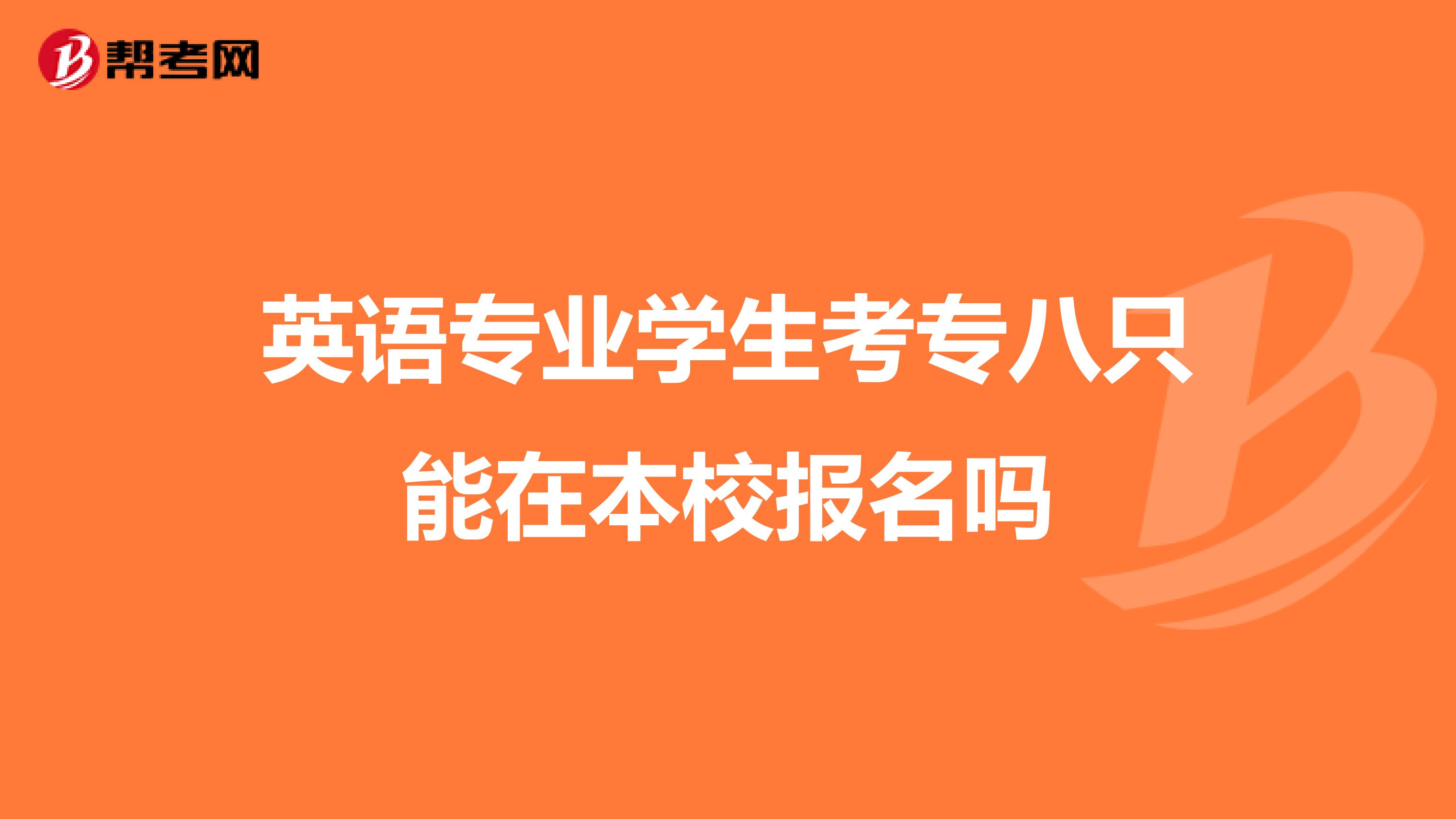 英语专业学生考专八只能在本校报名吗