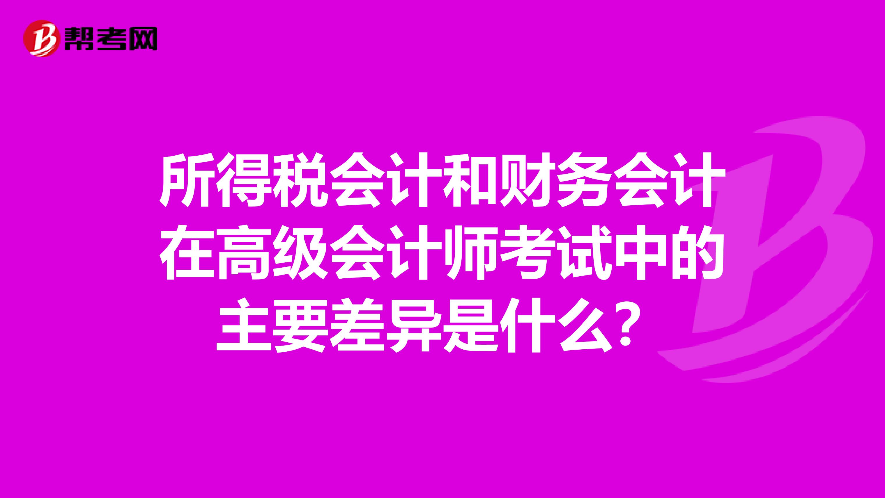 所得税会计和财务会计在高级会计师考试中的主要差异是什么？