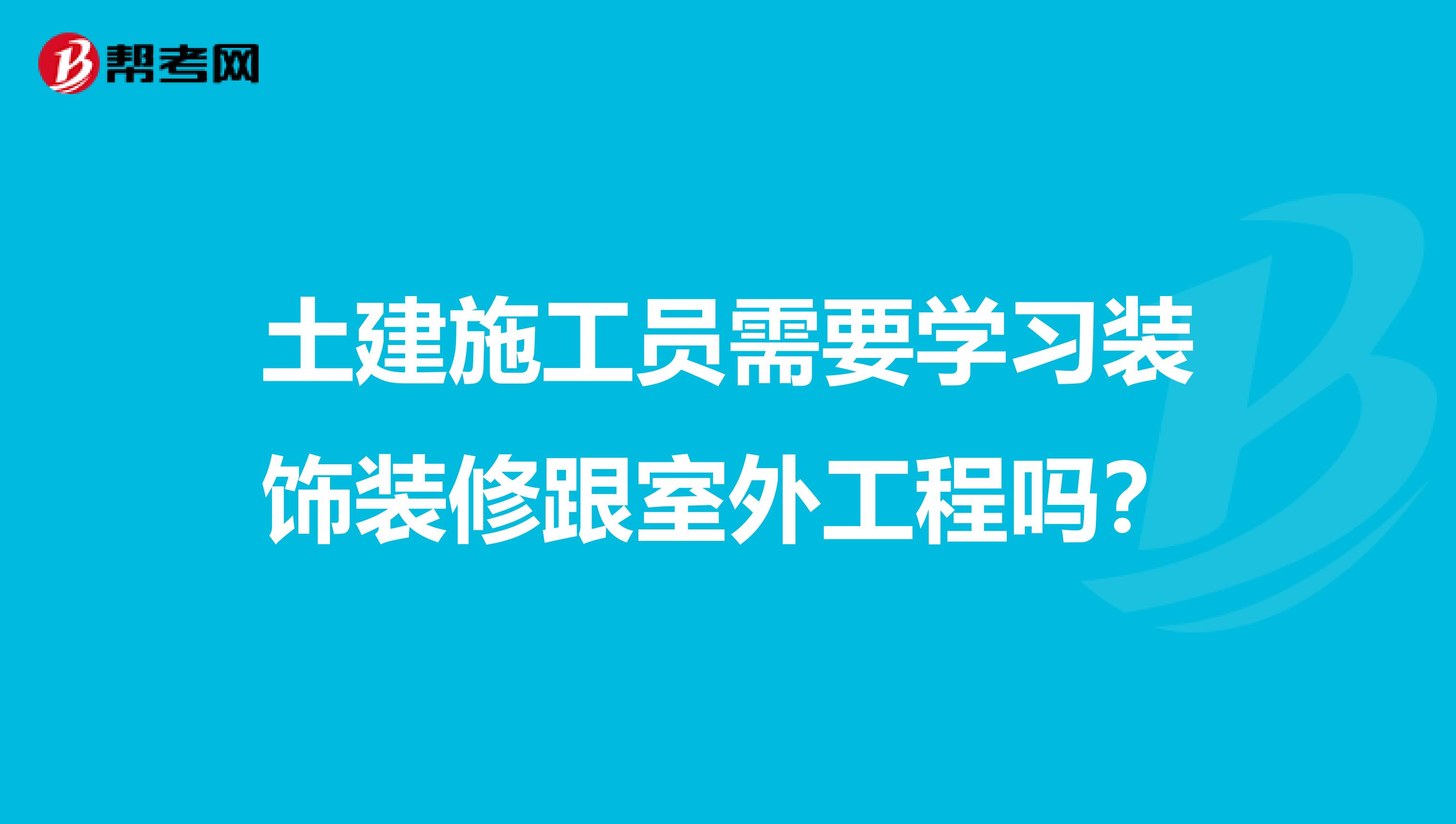 土建施工员需要学习装饰装修跟室外工程吗?