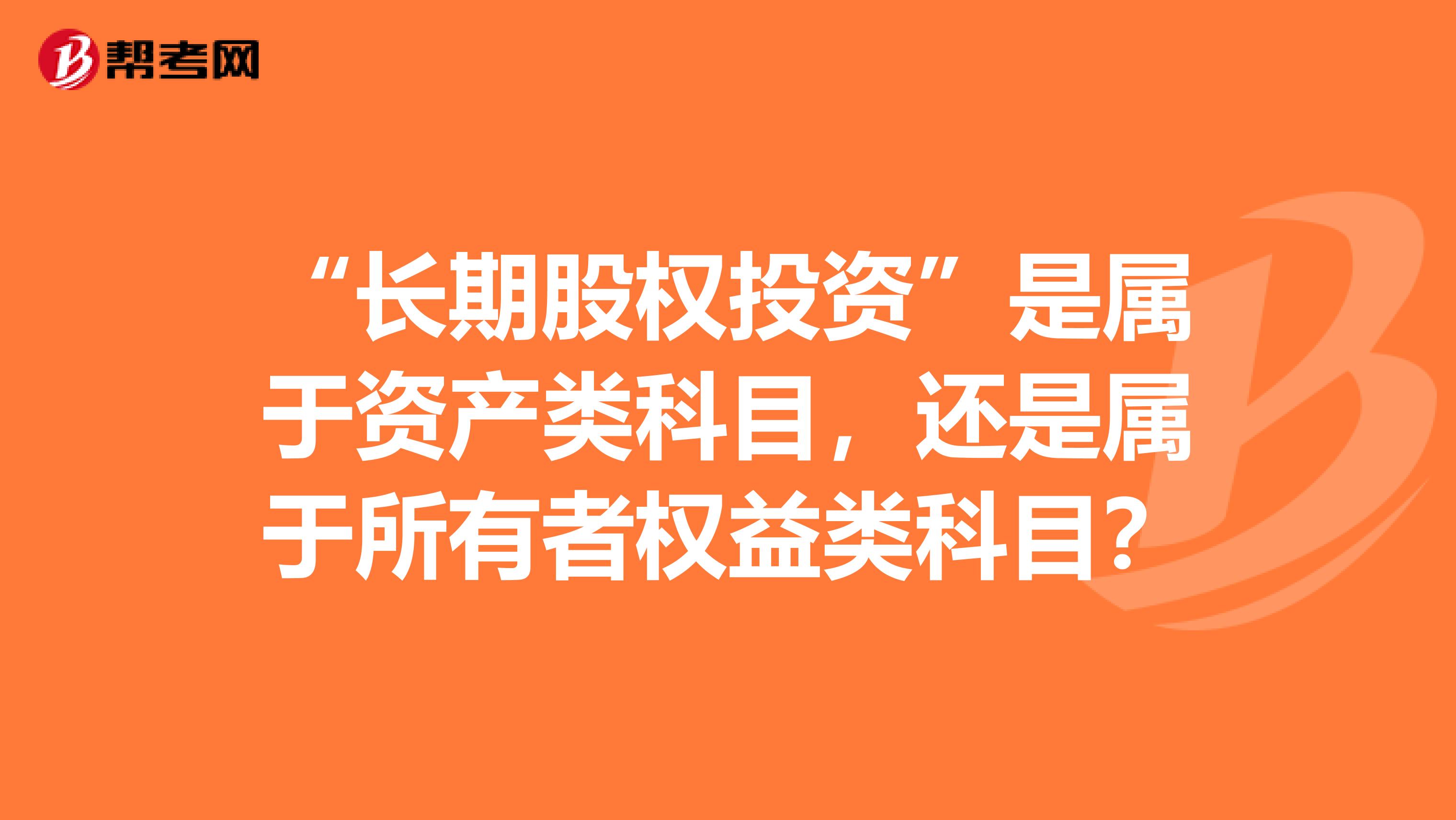 “长期股权投资”是属于资产类科目，还是属于所有者权益类科目？