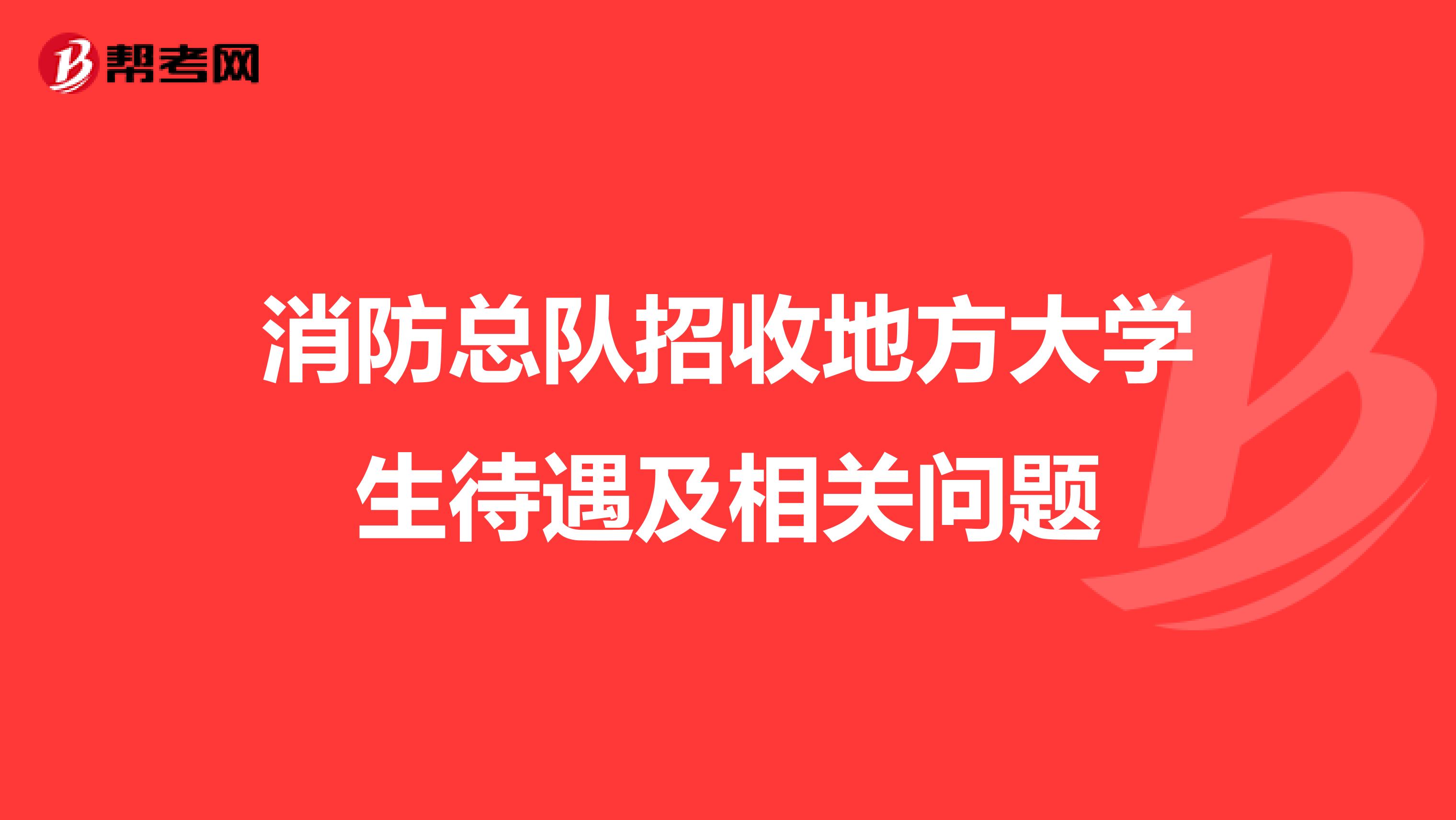 消防总队招收地方大学生待遇及相关问题