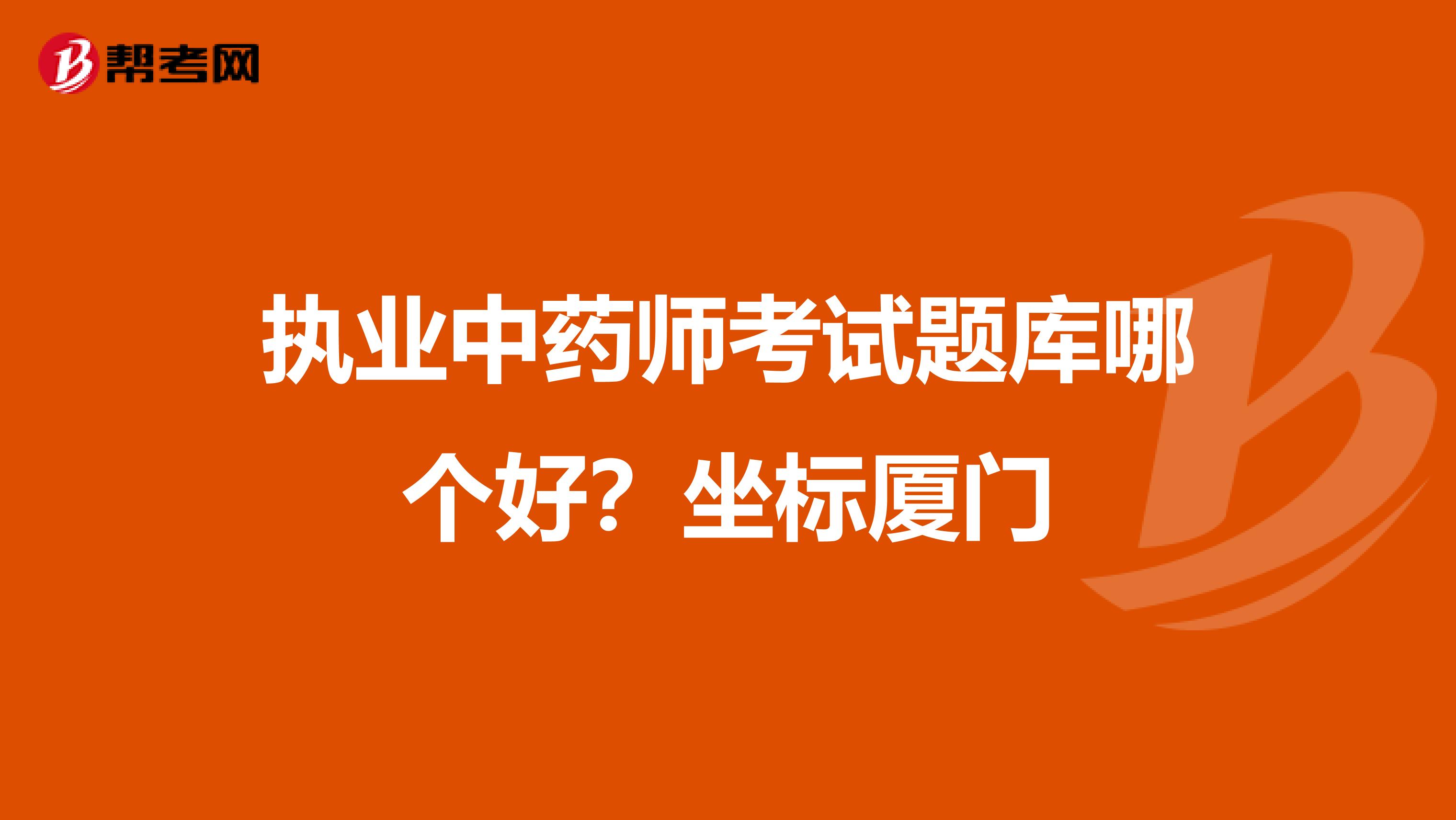 执业中药师考试题库哪个好？坐标厦门