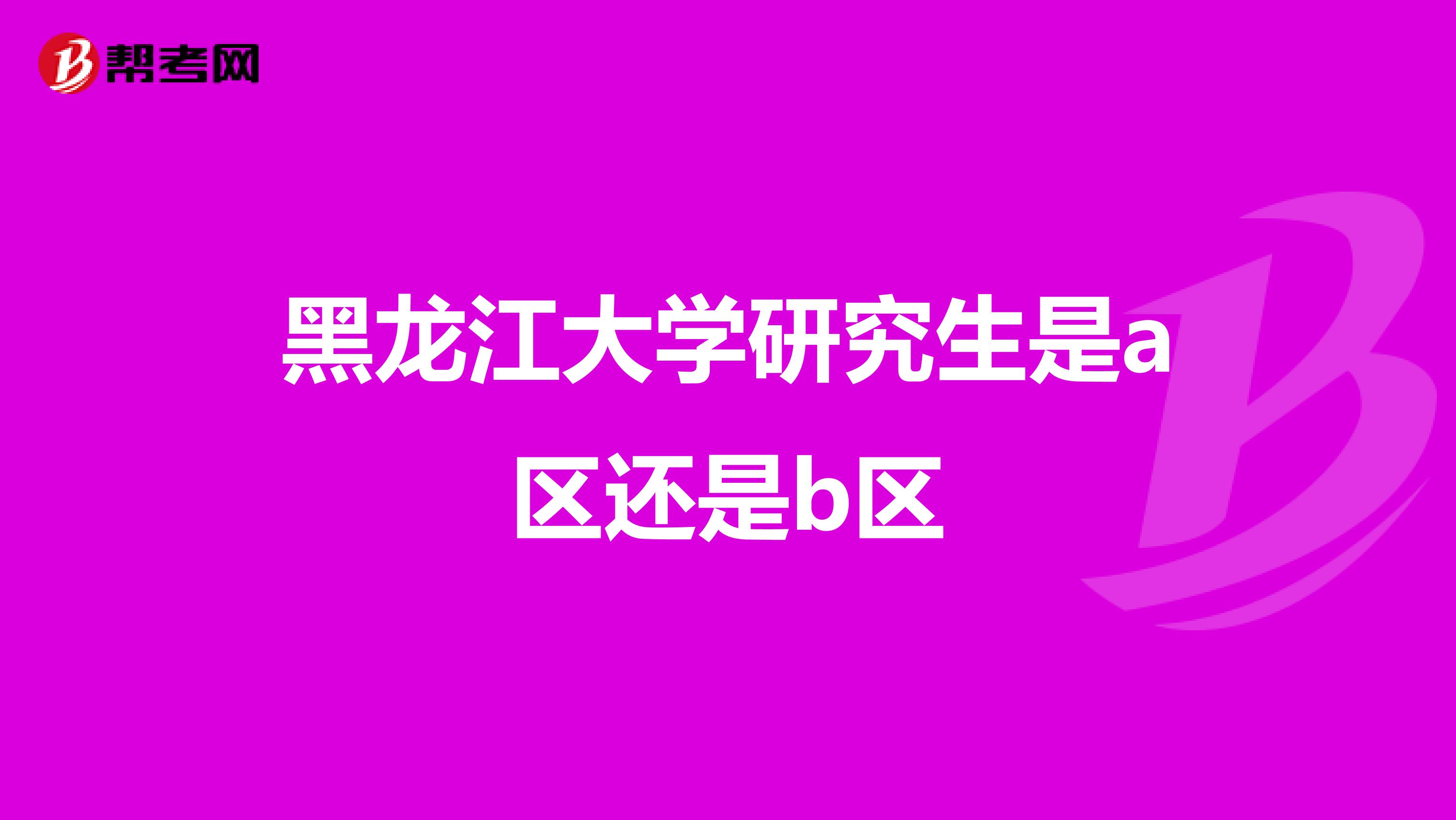 黑龙江大学研究生是a区还是b区