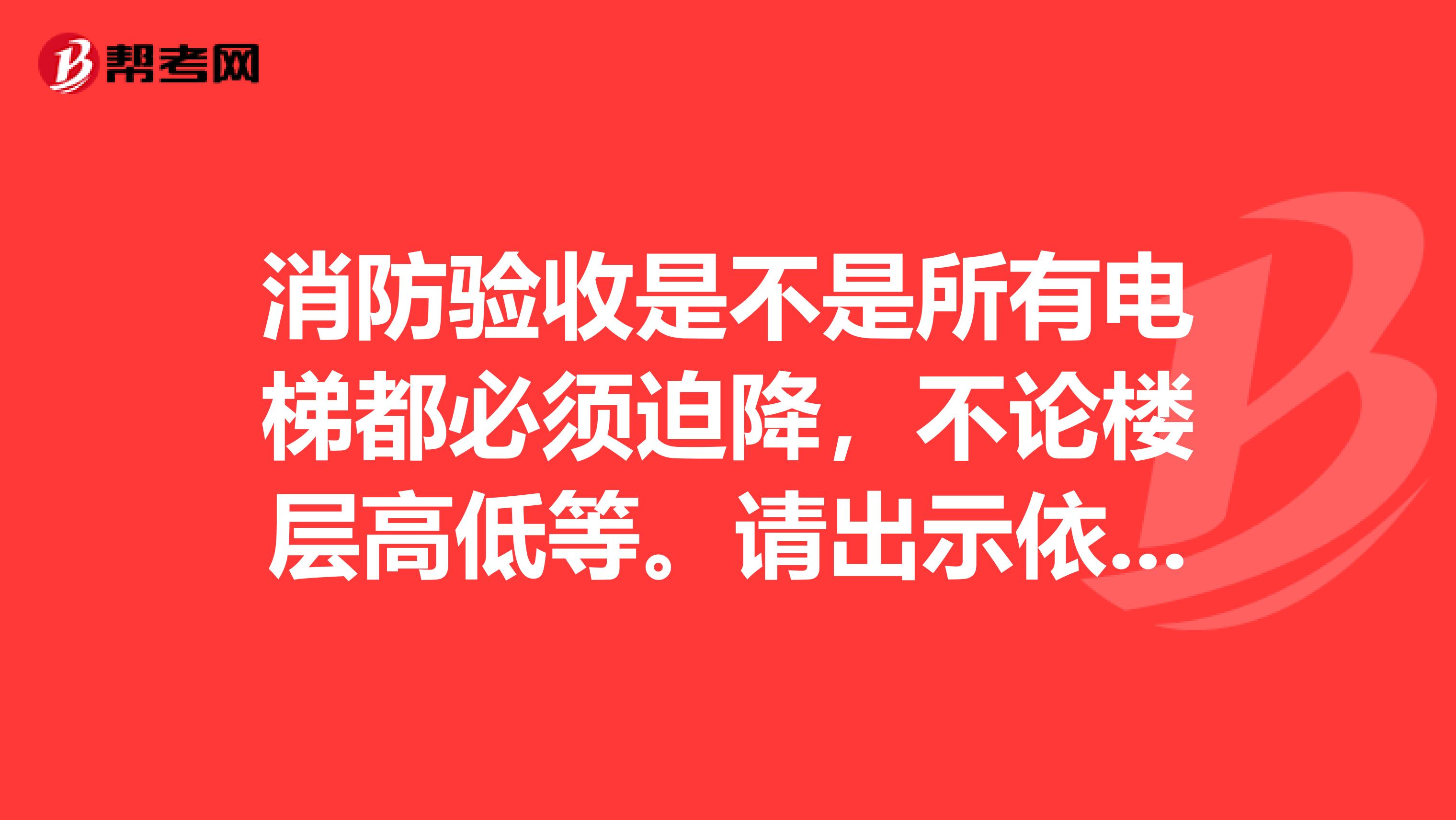 消防验收是不是所有电梯都必须迫降,不论楼层高低等。请出示依据。