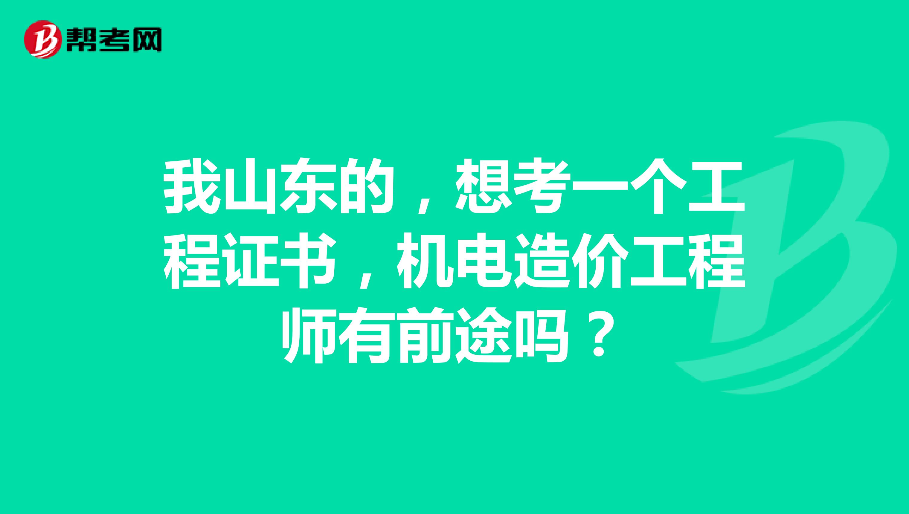 我山东的,想考一个工程证书,机电造价工程师有前途吗?