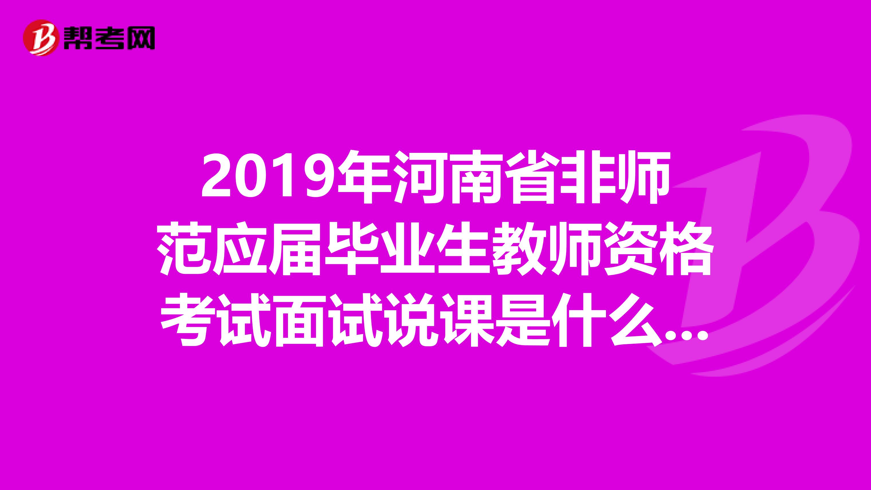 2019年河南省非師范應(yīng)屆畢業(yè)生教師資格考試面試說(shuō)課是什么時(shí)間