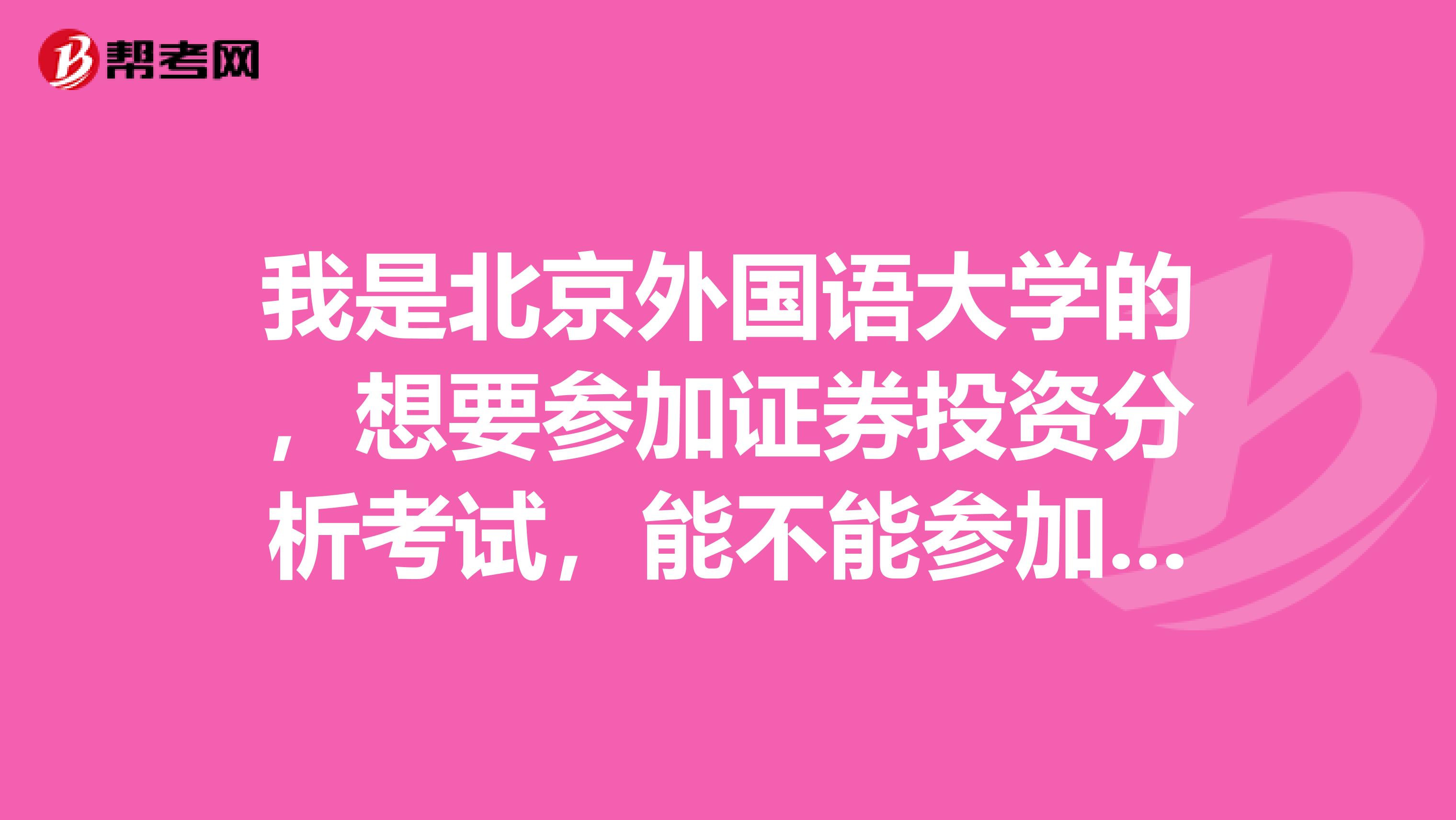 我是北京外国语大学的,想要参加证券投资分析考试,能不能参加考试呢?需要注意些什么?