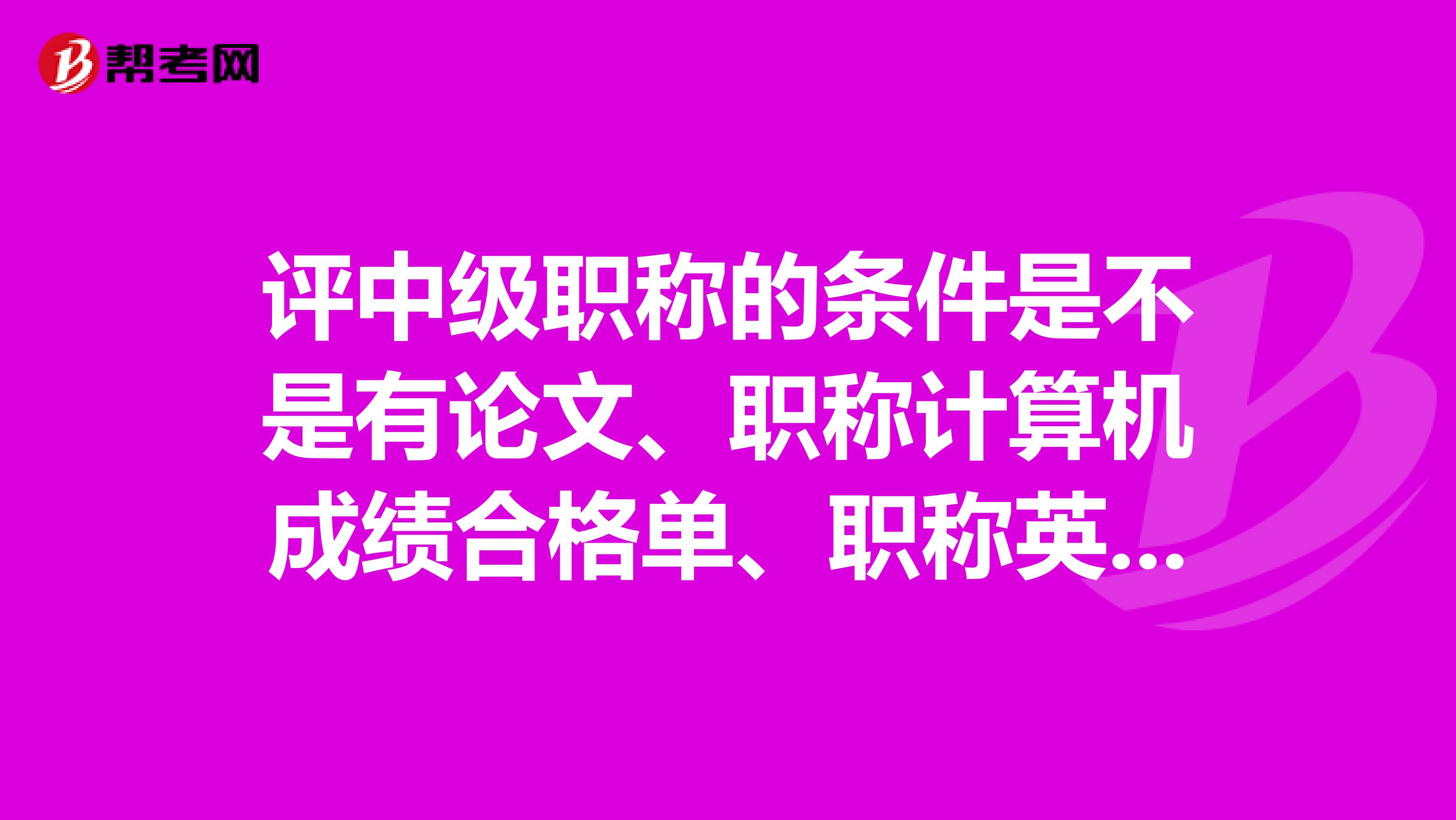 评中级职称的条件是不是有论文、职称计算机成绩合格单、职称英语成绩合格单就可以了？