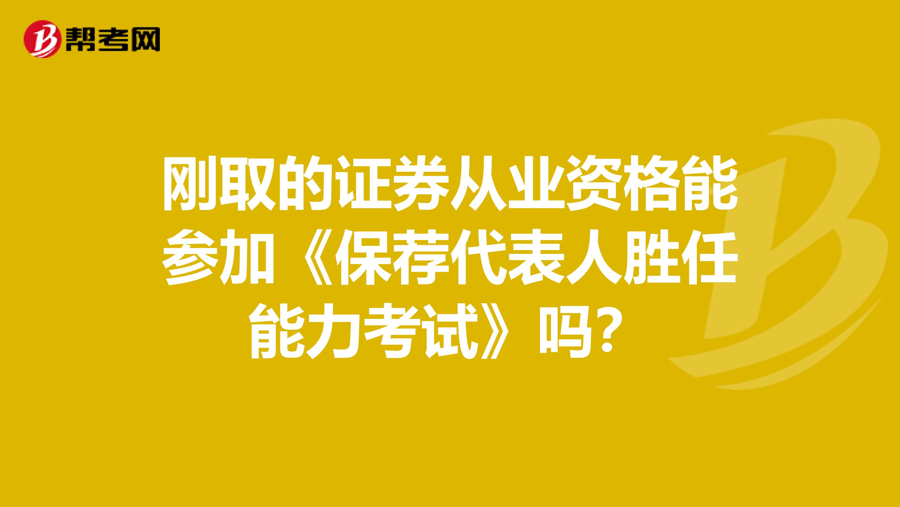 刚取的证券从业资格能参加《保荐代表人胜任能力考试》吗？