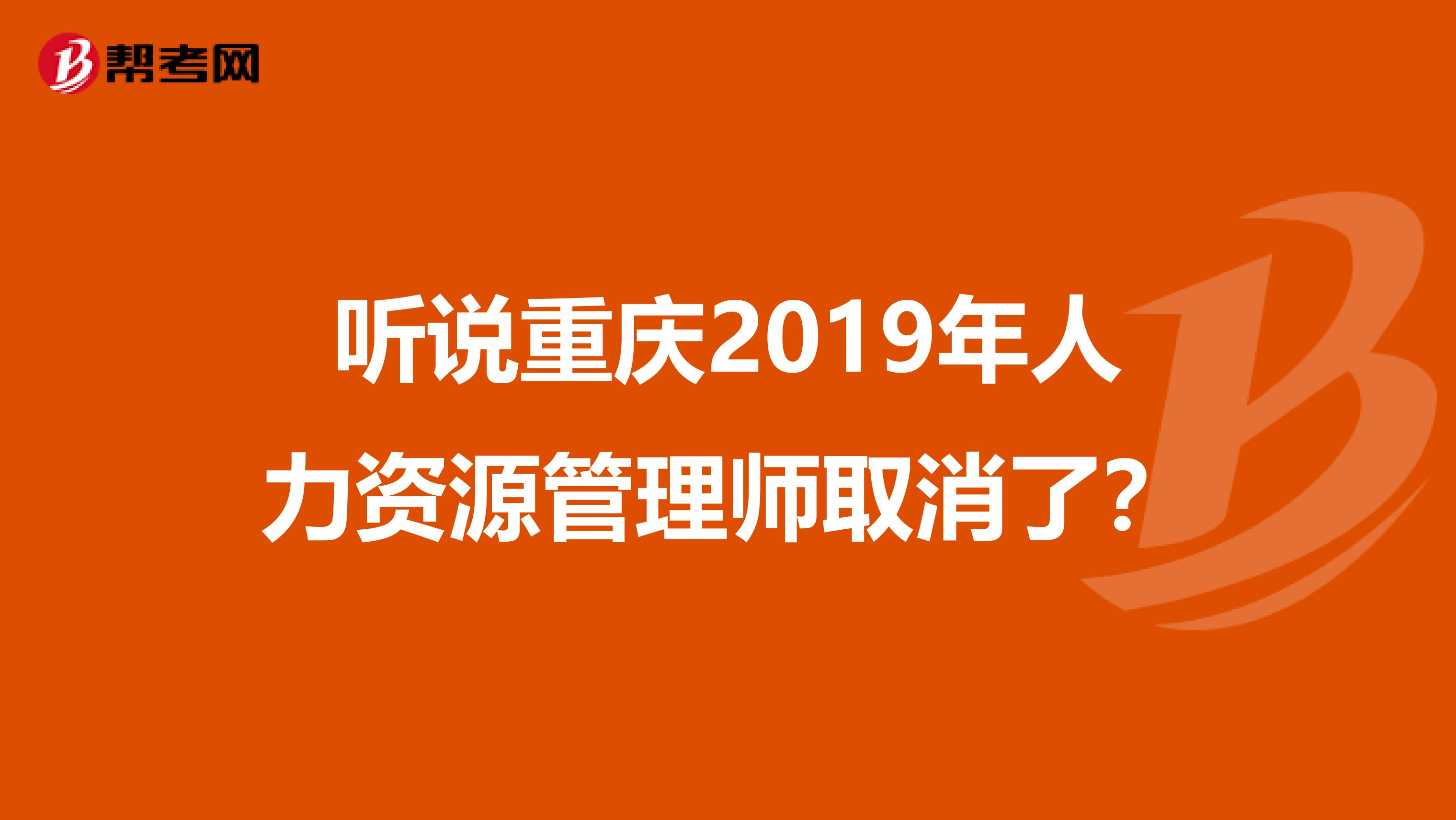 听说重庆2019年人力资源管理师取消了？