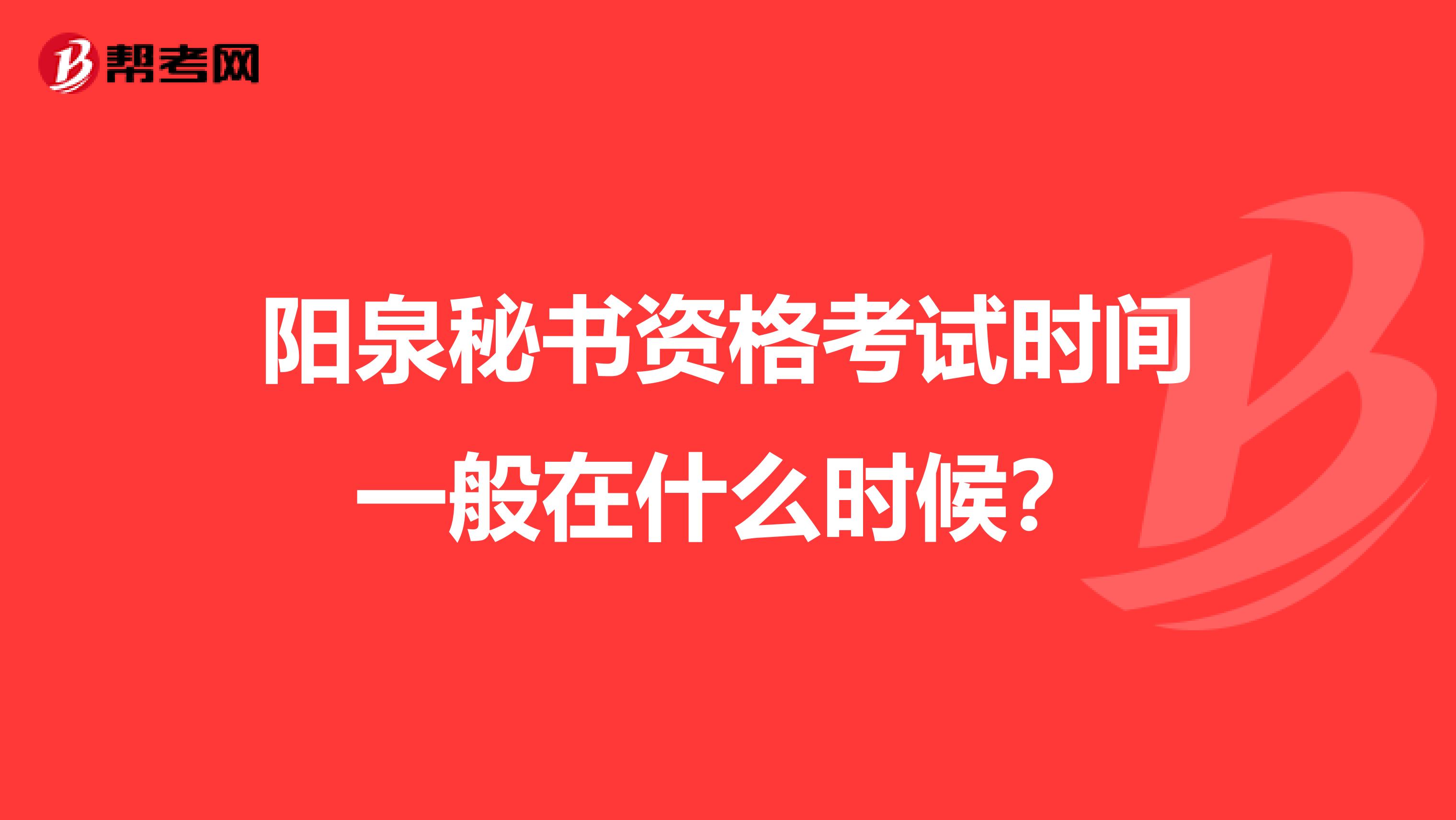 陽泉秘書資格考試時(shí)間一般在什么時(shí)候?