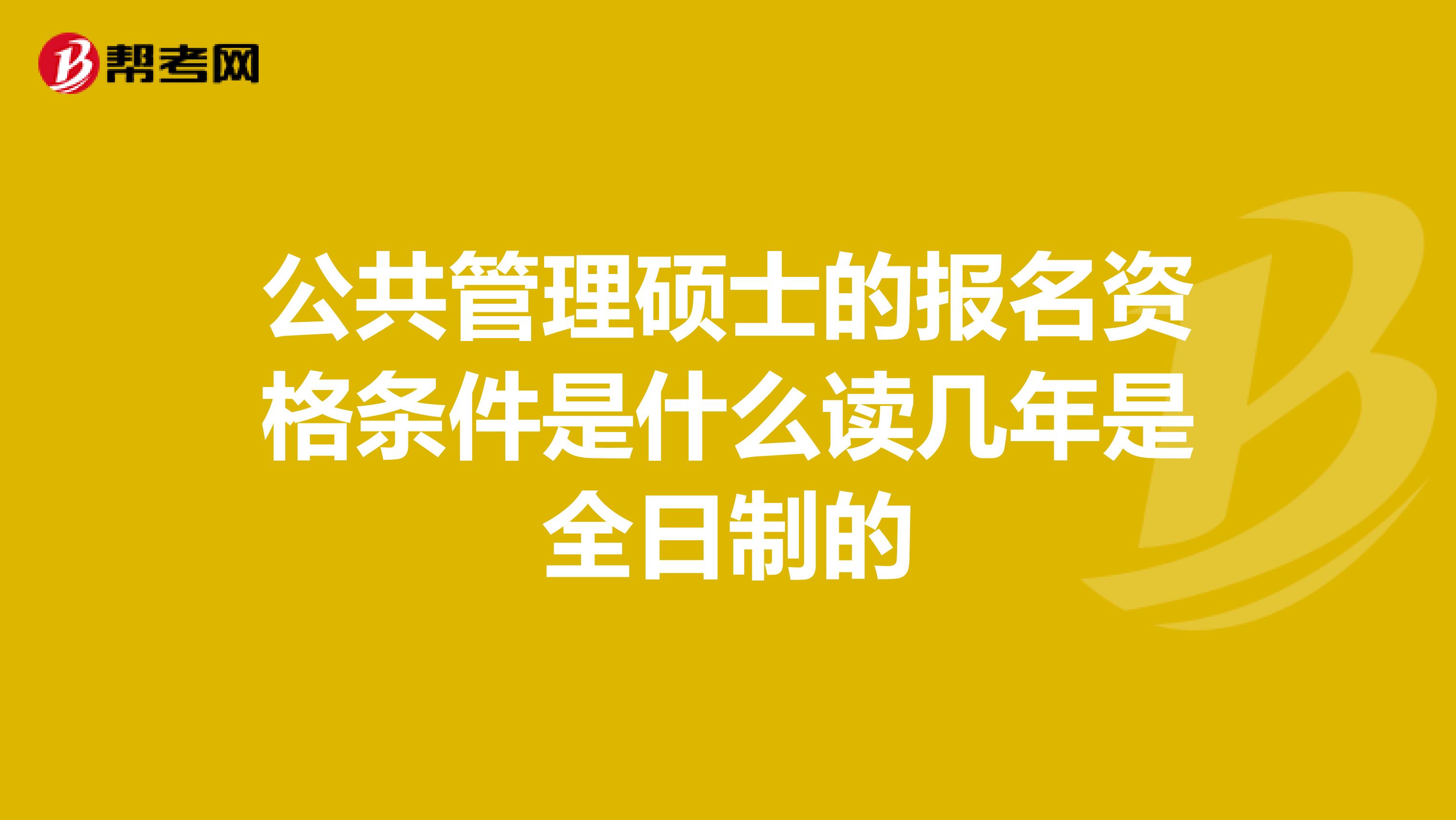 公共管理硕士的报名资格条件是什么读几年是全日制的