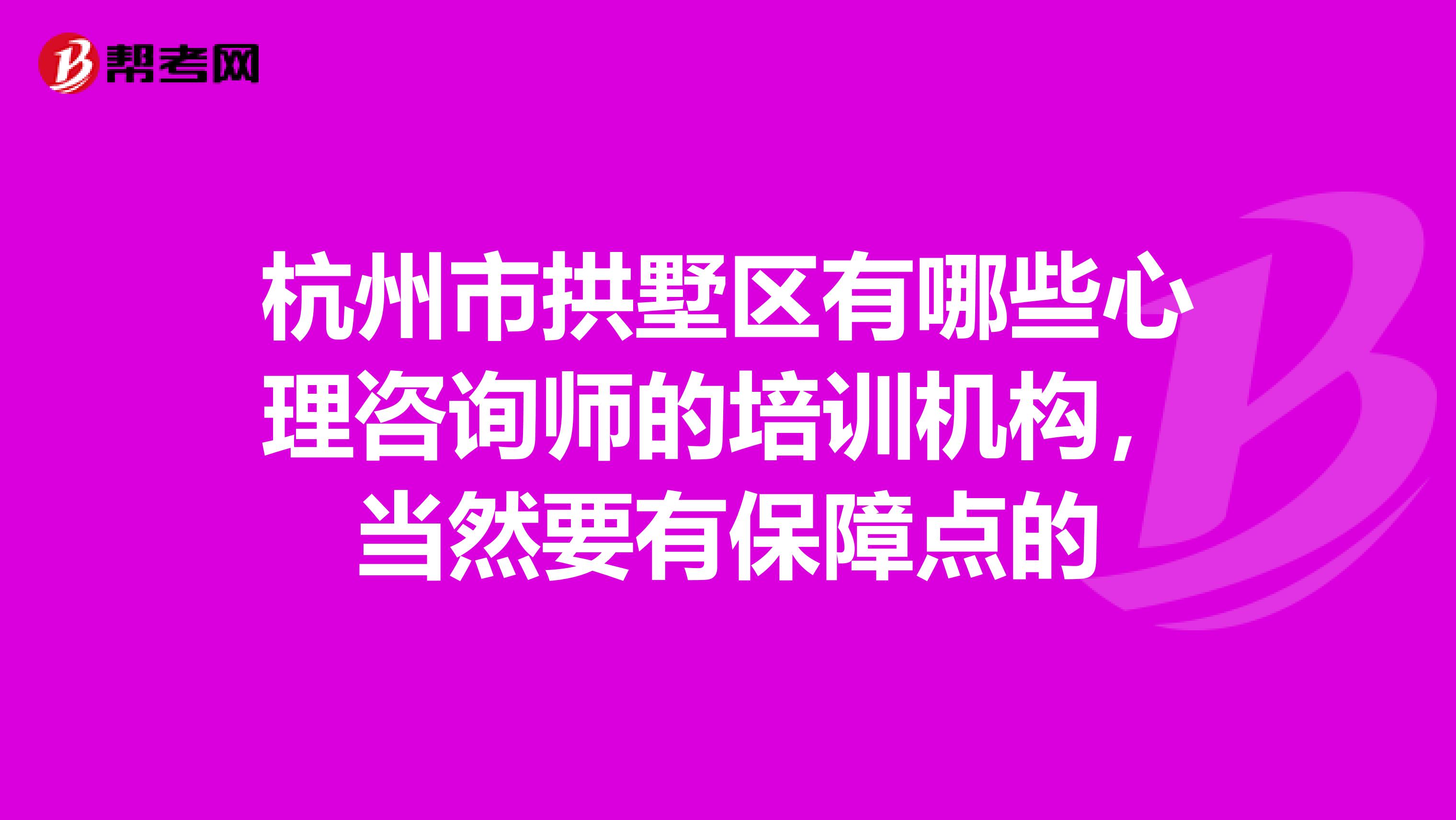 杭州市拱墅区有哪些心理咨询师的培训机构,当然要有保障点的