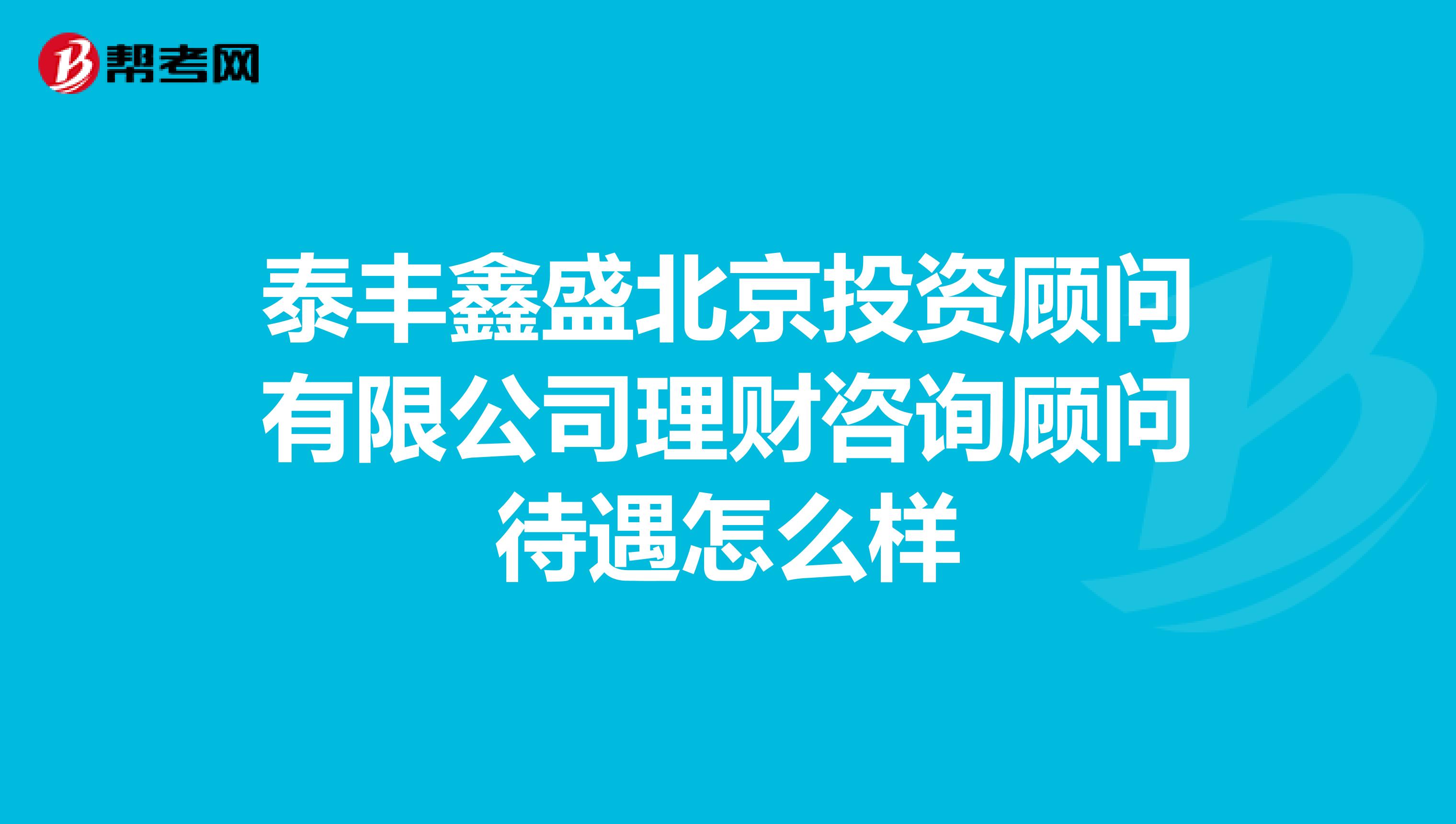 泰丰鑫盛北京投资顾问有限公司理财咨询顾问待遇怎么样