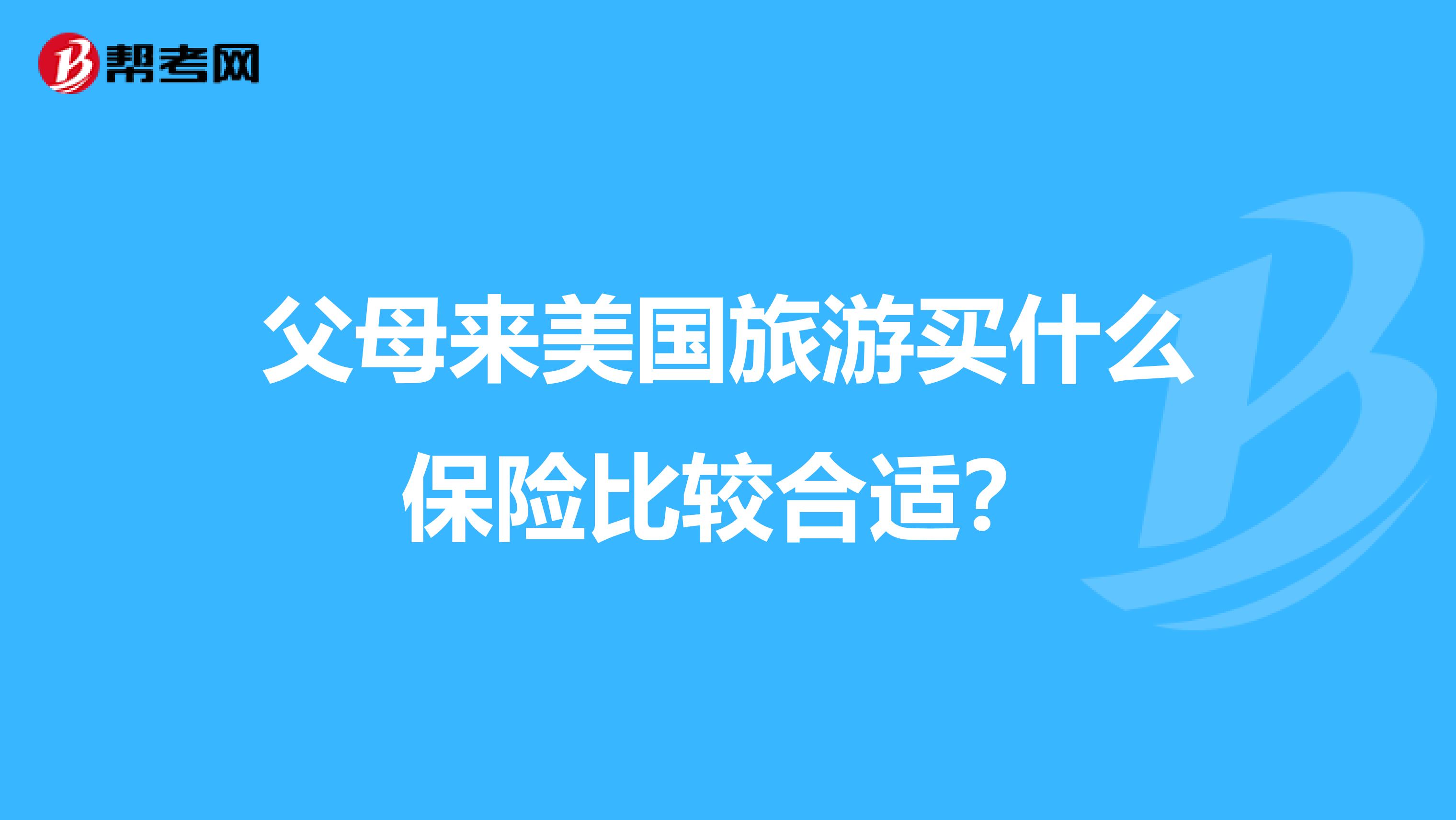父母来美国旅游买什么保险比较合适？