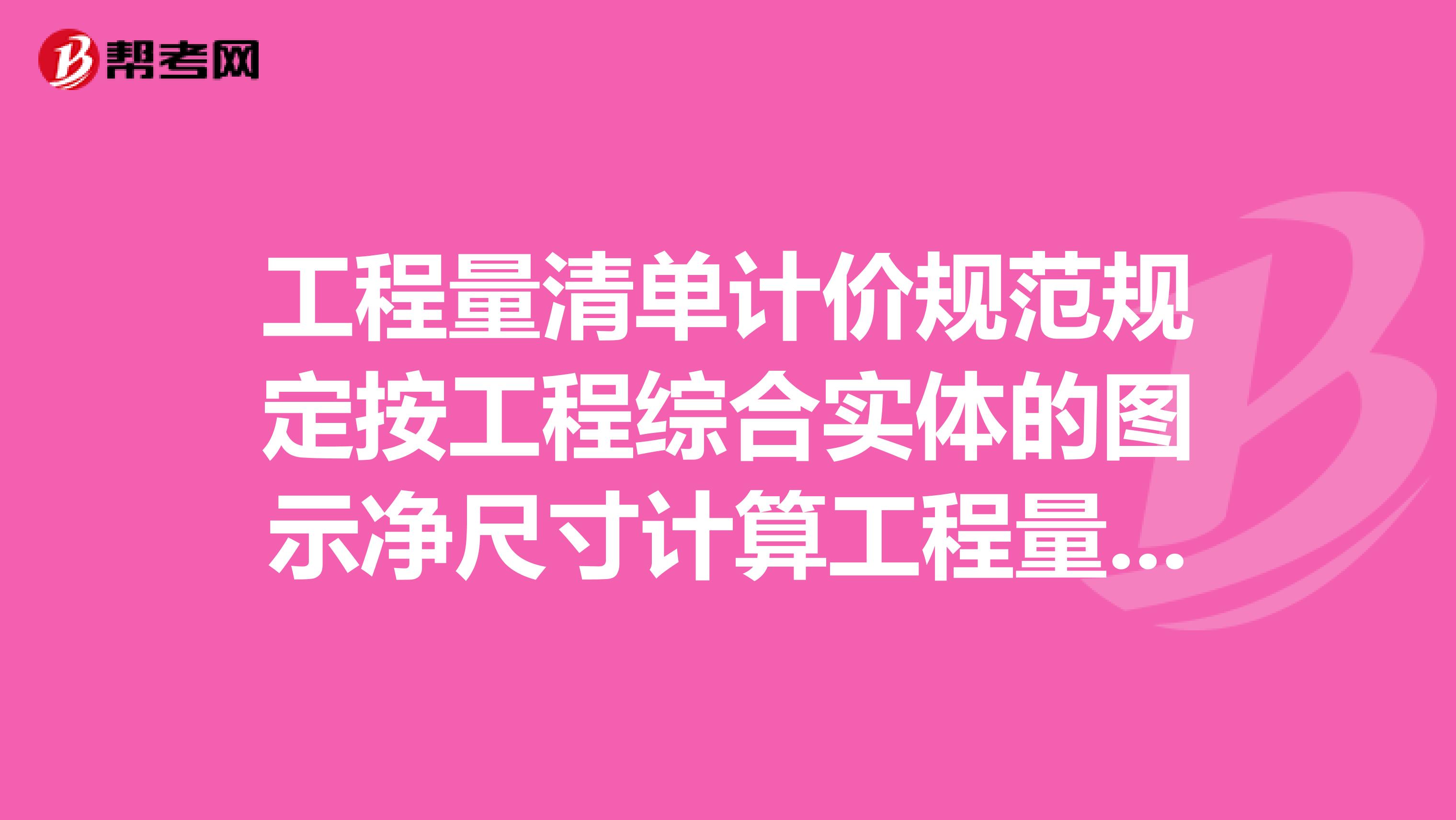 工程量清单计价规范规定按工程综合实体的图示净尺寸计算工程量报价人如何处理生产中必须产生的损耗?