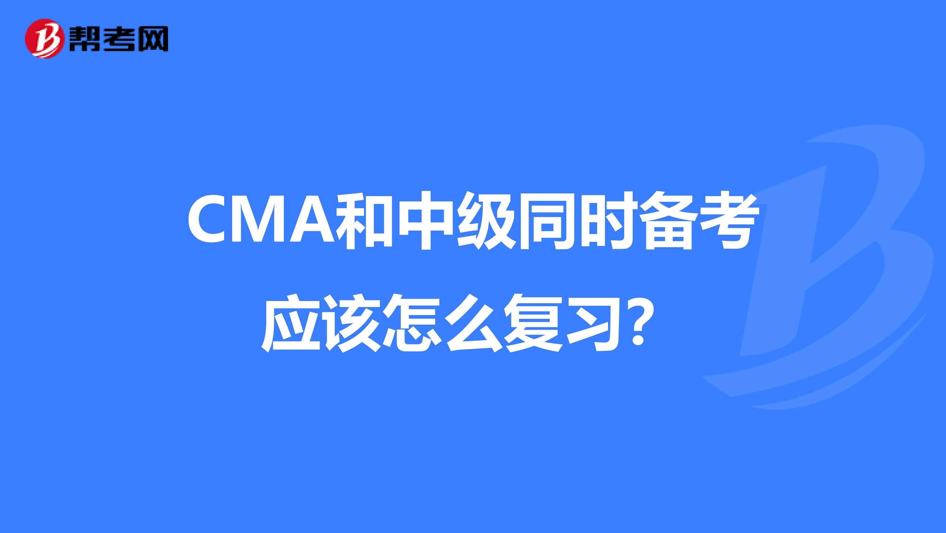 CMA和中級(jí)同時(shí)備考應(yīng)該怎么復(fù)習(xí)？