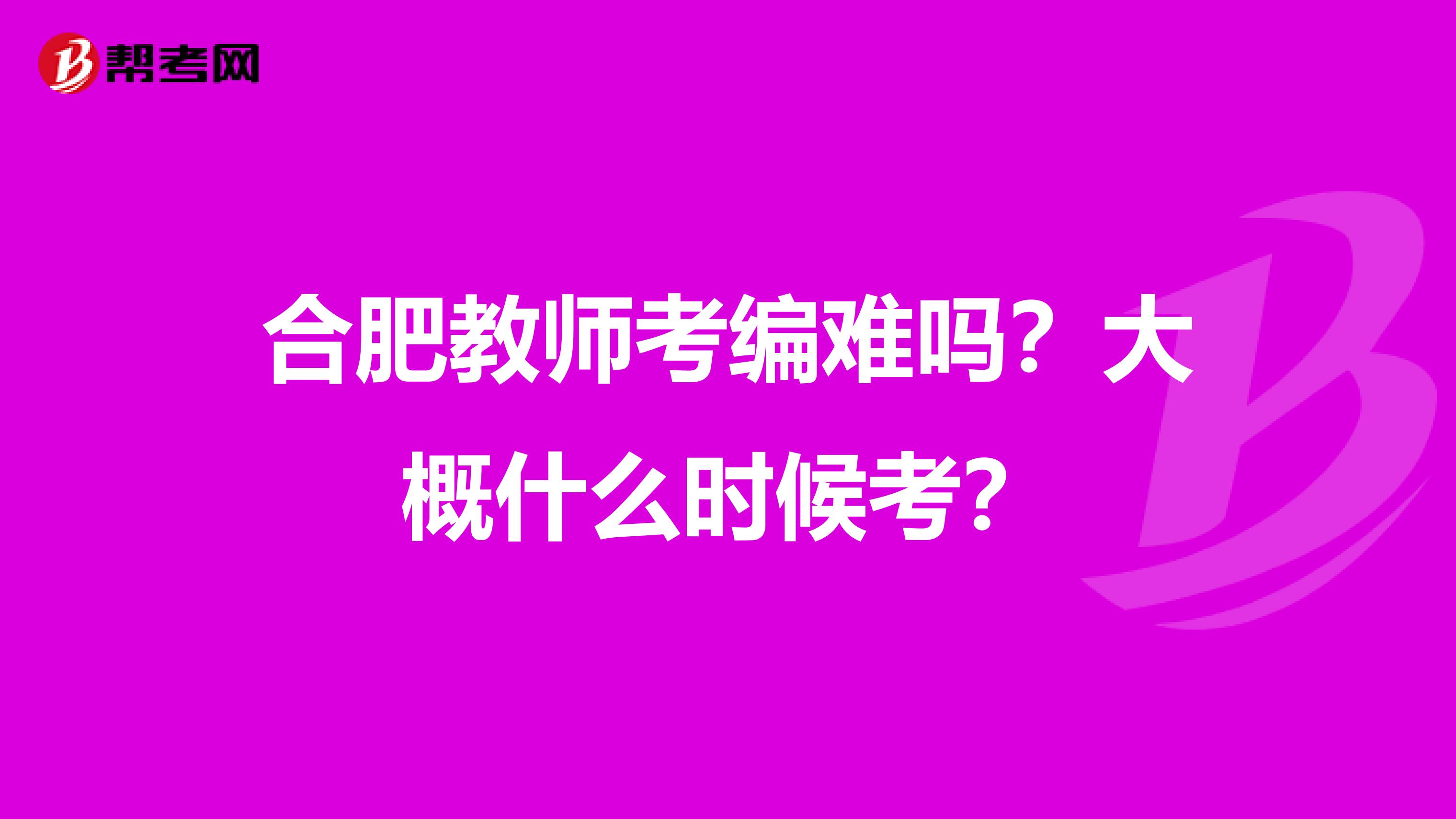 合肥教师考编难吗？大概什么时候考？