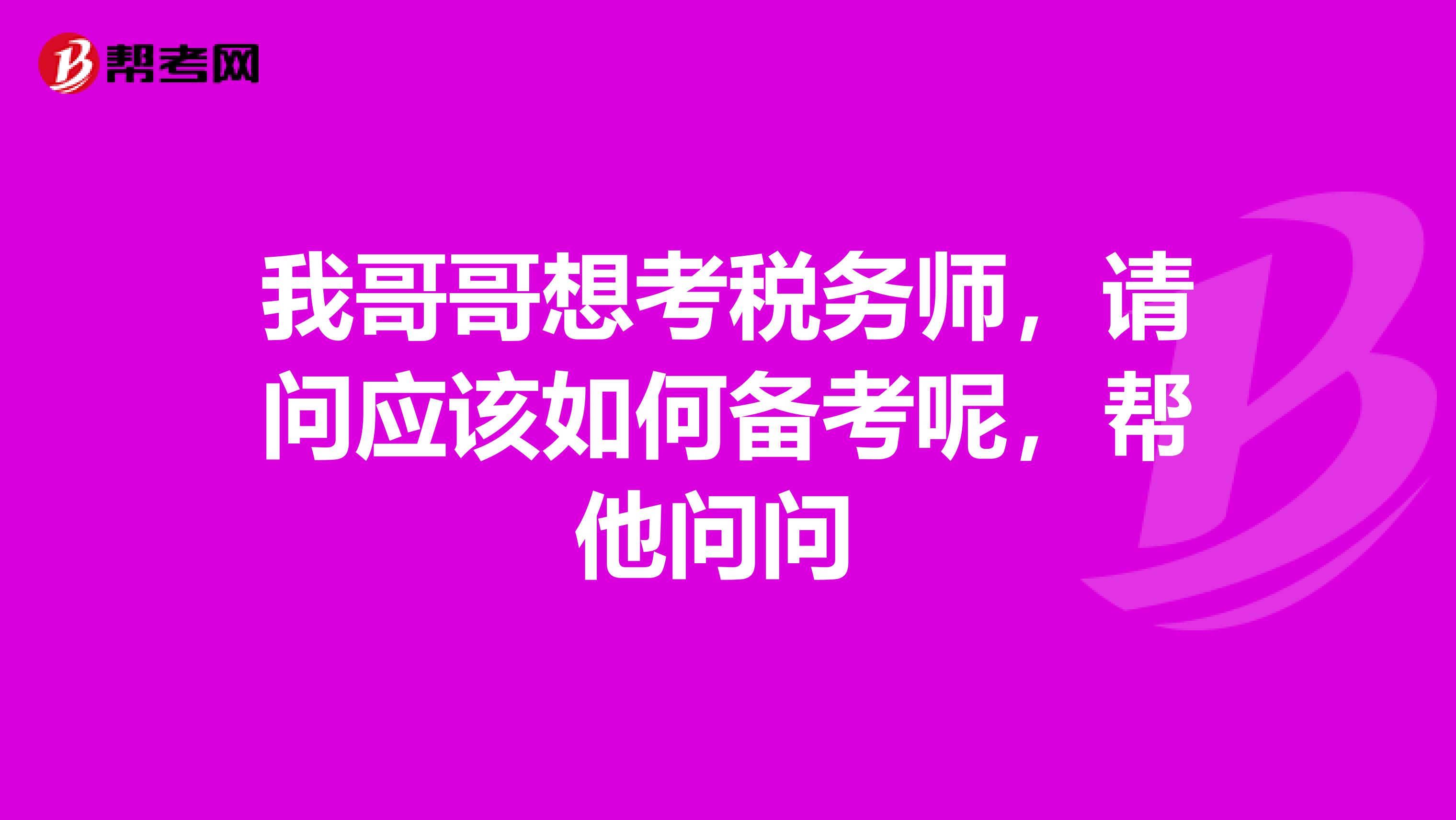 我哥哥想考税务师,请问应该如何备考呢,帮他问问