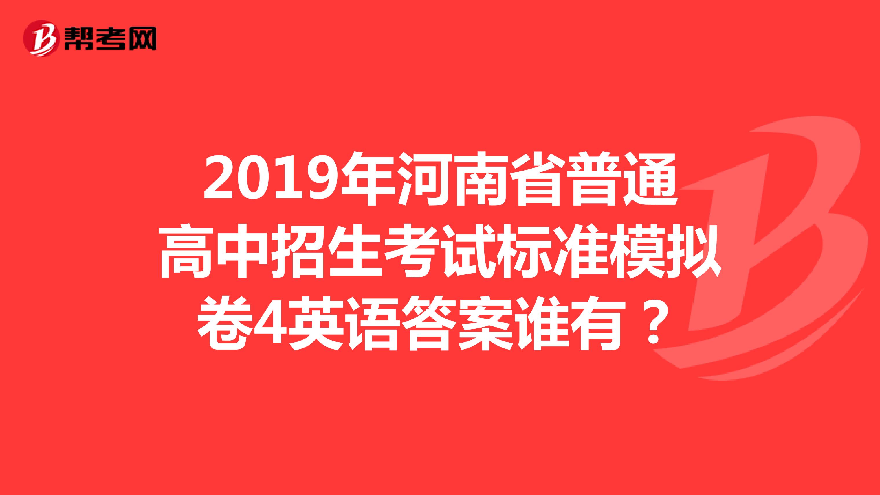 2019年河南省普通高中招生考试标准模拟卷4英语答案谁有?