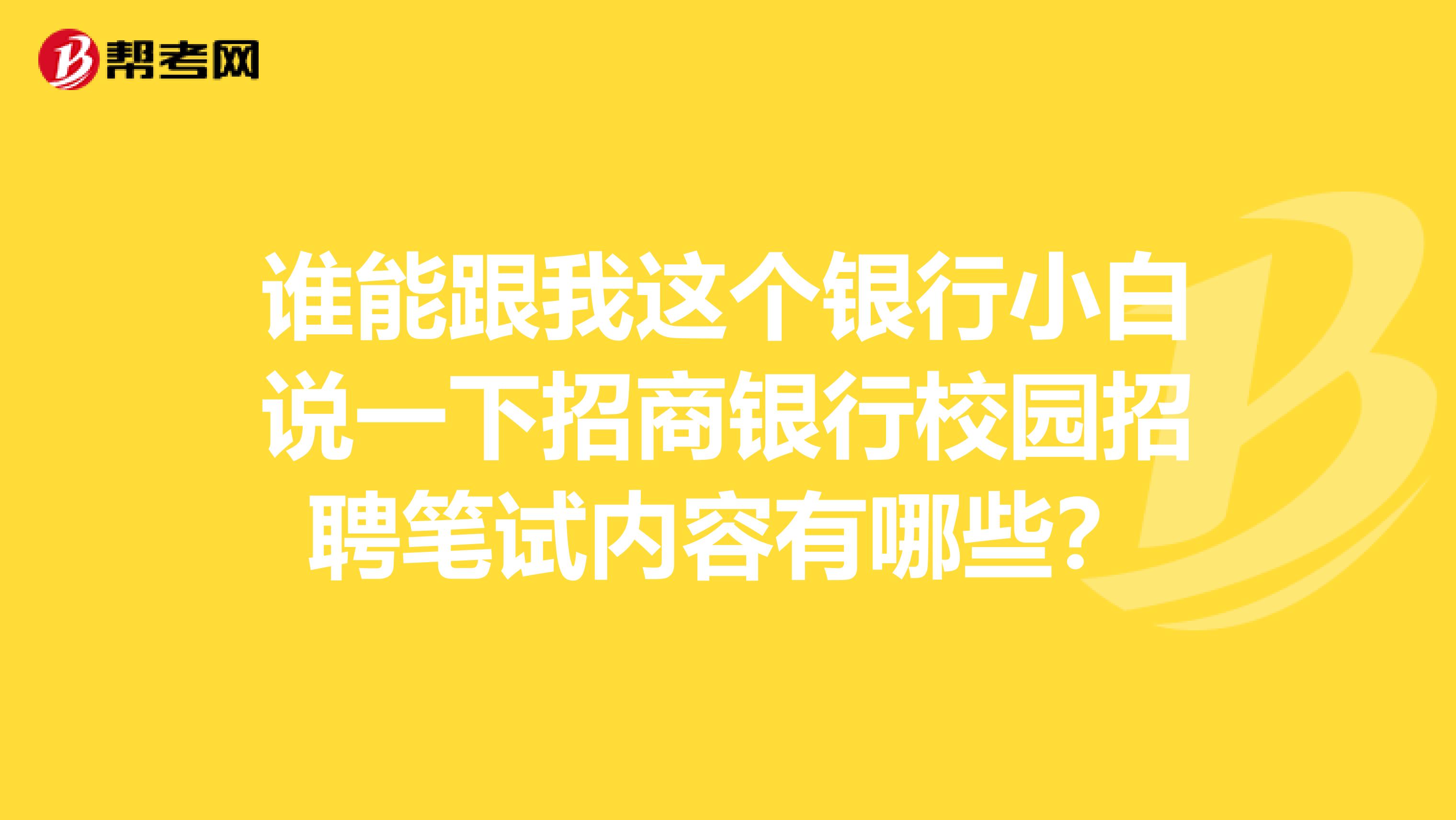 谁能跟我这个银行小白说一下招商银行校园招聘笔试内容有哪些？