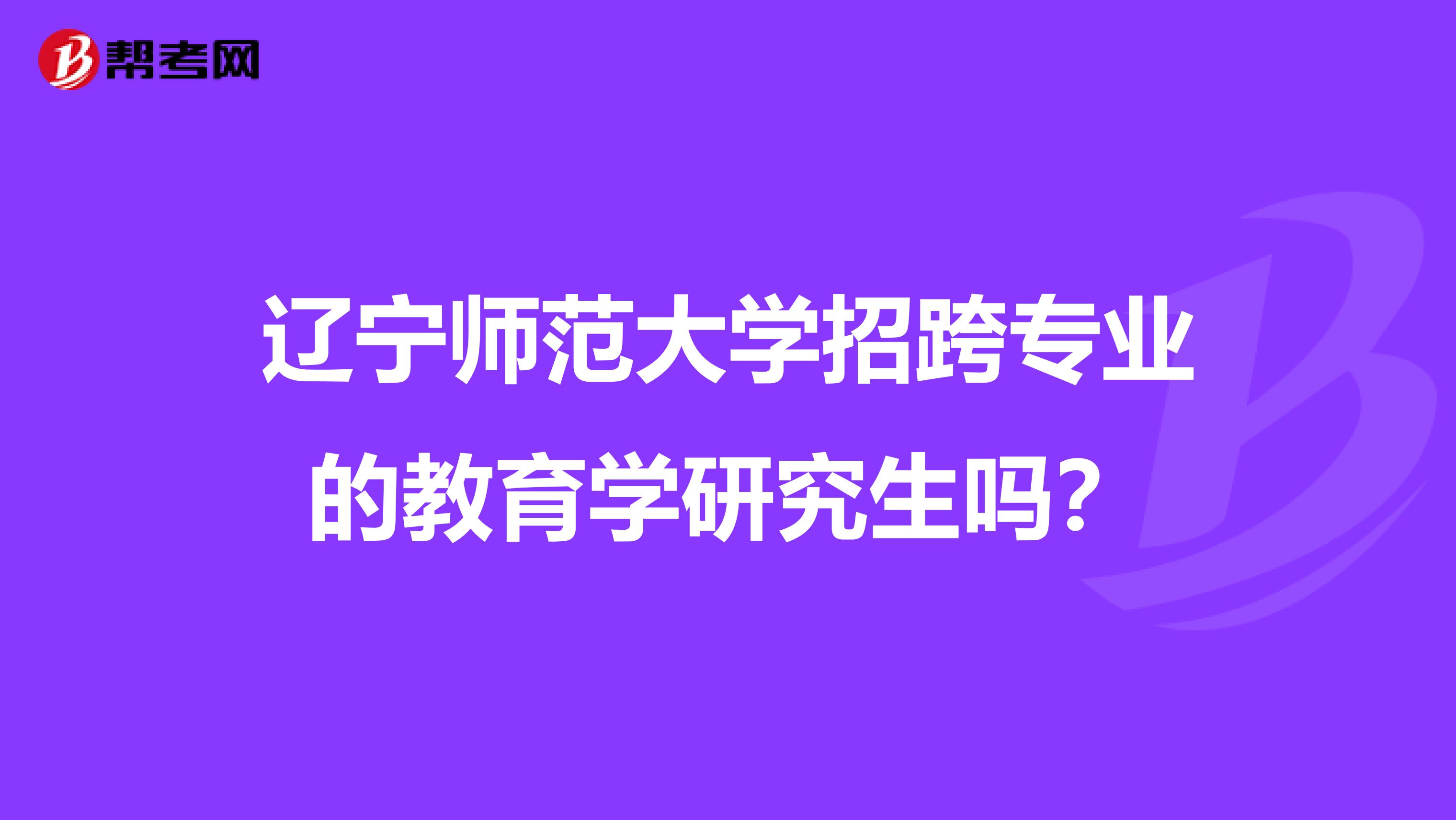 辽宁师范大学招跨专业的教育学研究生吗?
