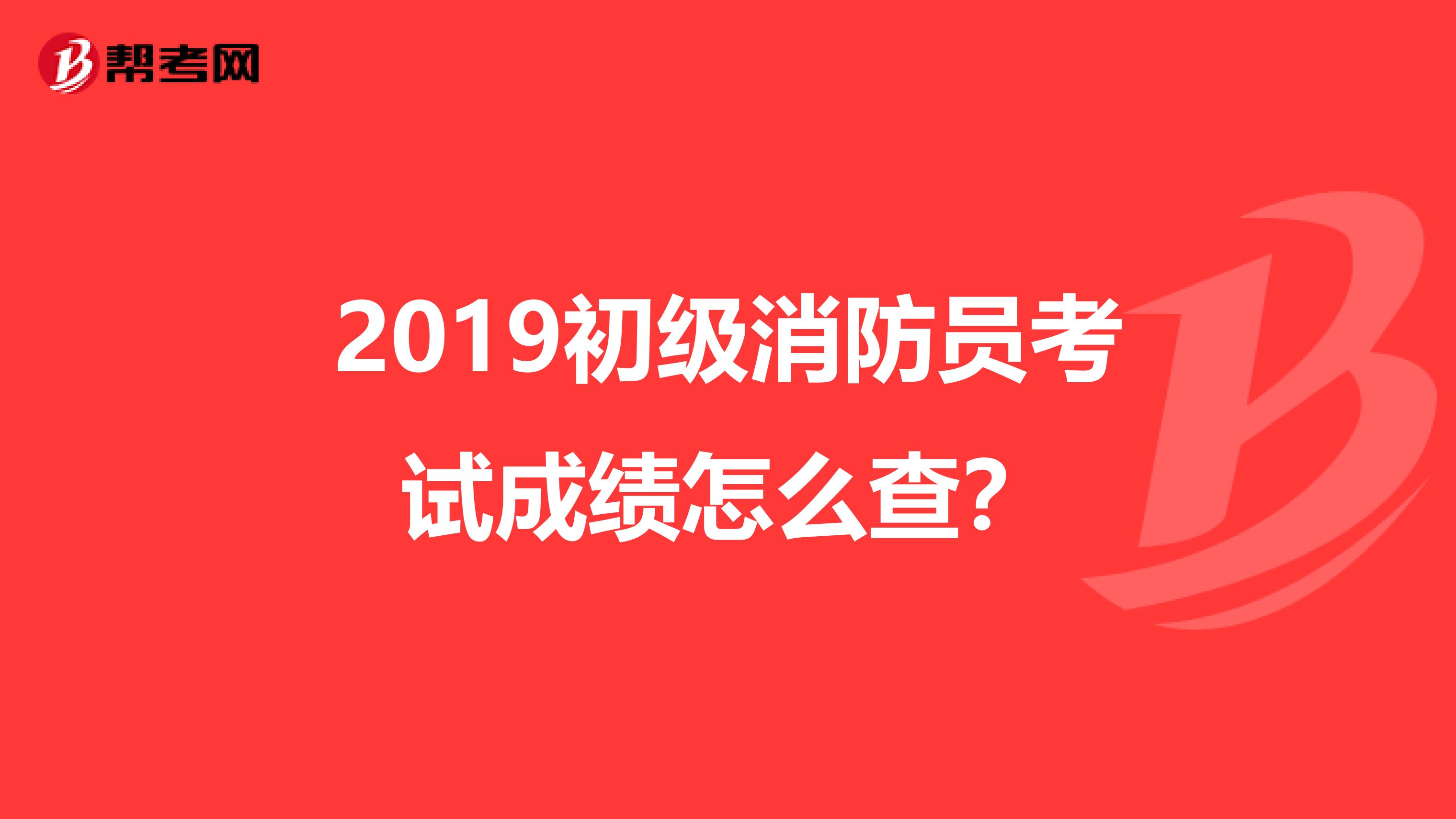 2019初級(jí)消防員考試成績(jī)?cè)趺床椋? class=