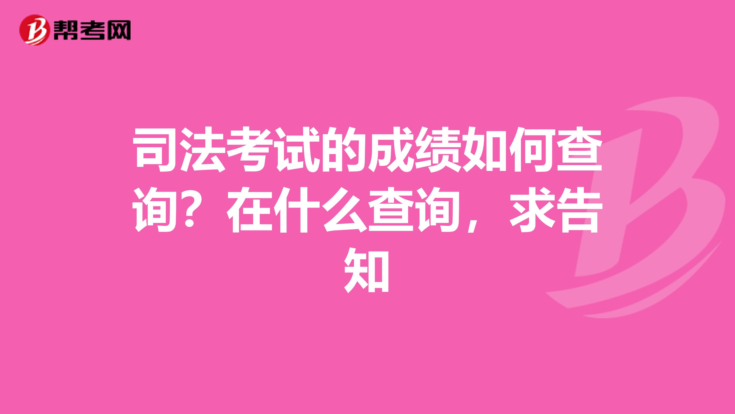 司法考试的成绩如何查询?在什么查询,求告知