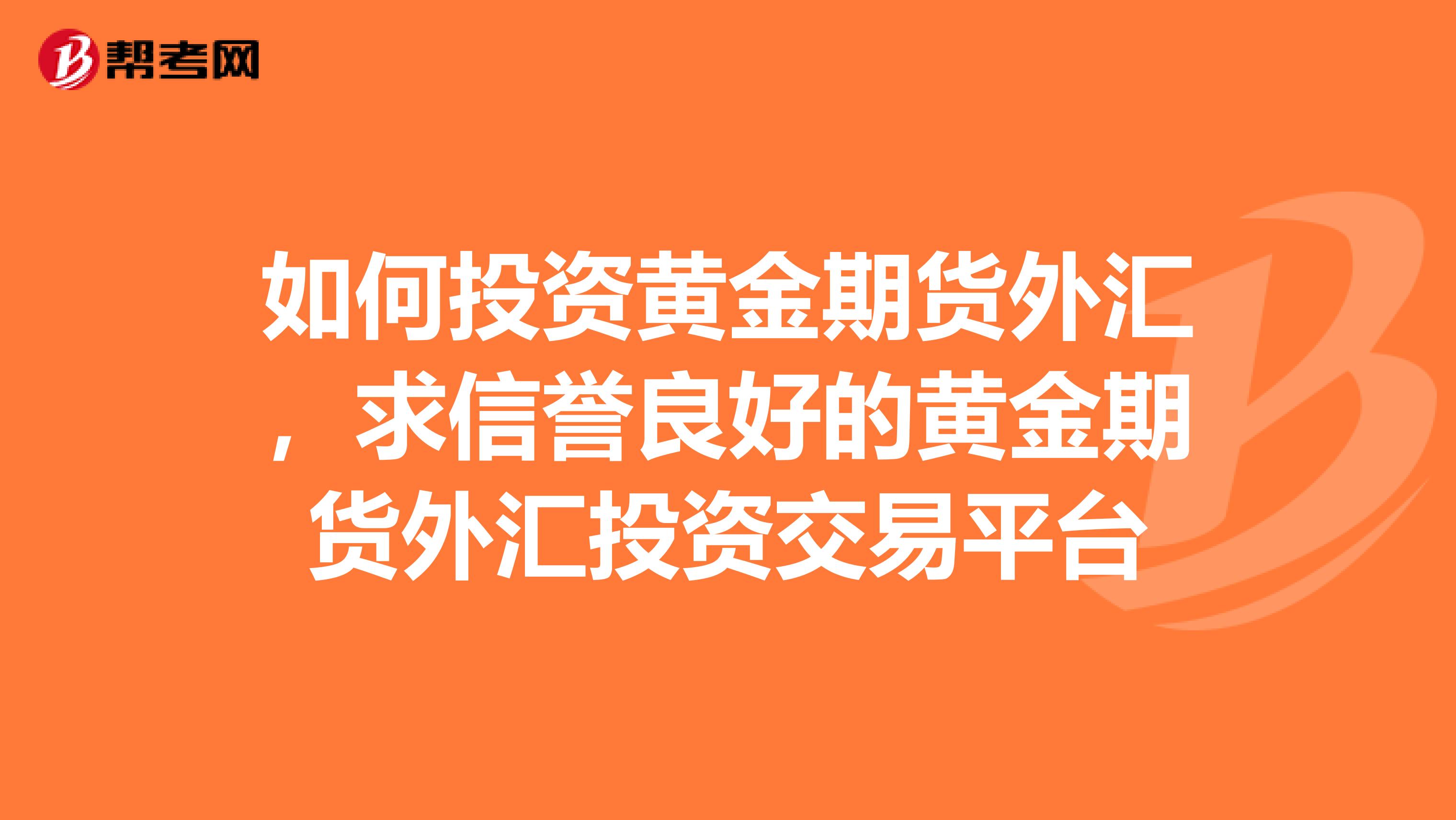 如何投资黄金期货外汇,求信誉良好的黄金期货外汇投资交易平台