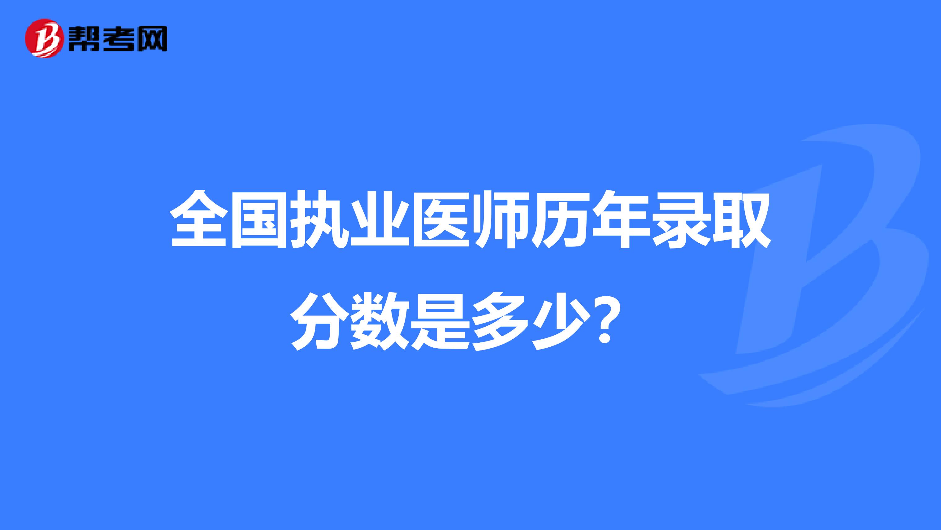 全国执业医师历年录取分数是多少？