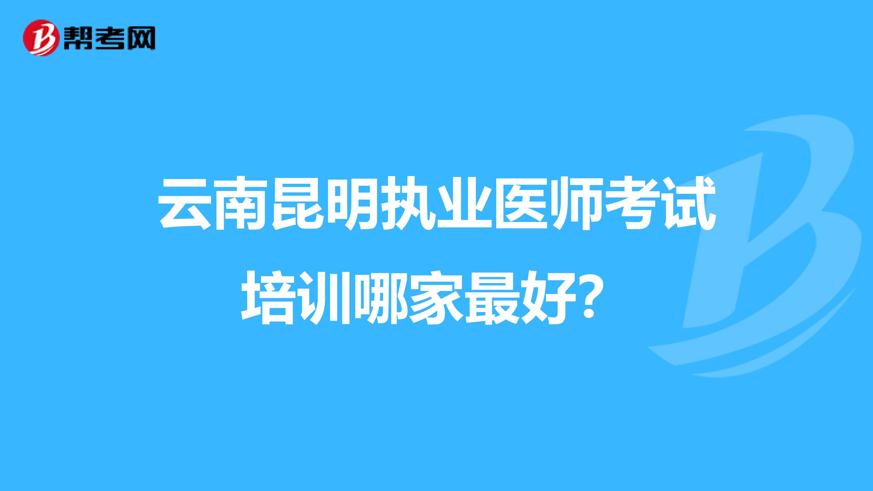 云南昆明执业医师考试培训哪家最好?