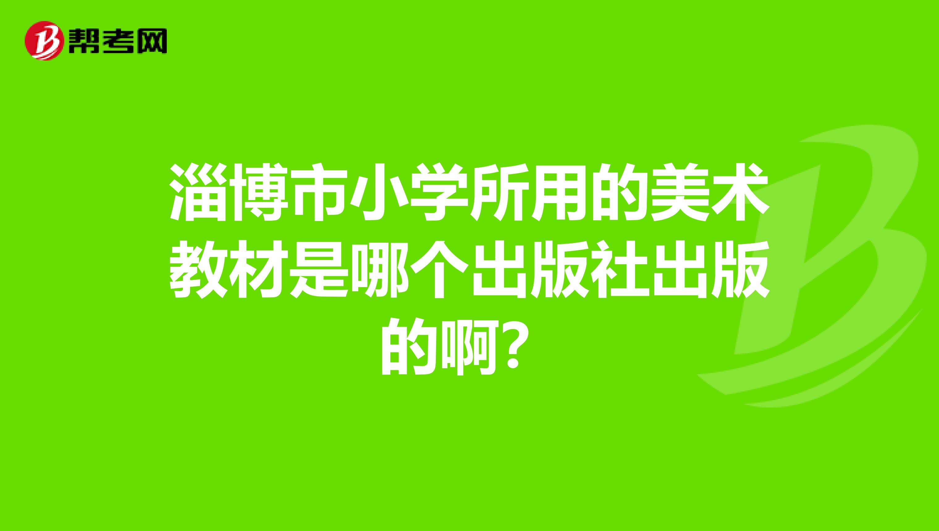 淄博市小学所用的美术教材是哪个出版社出版的啊?