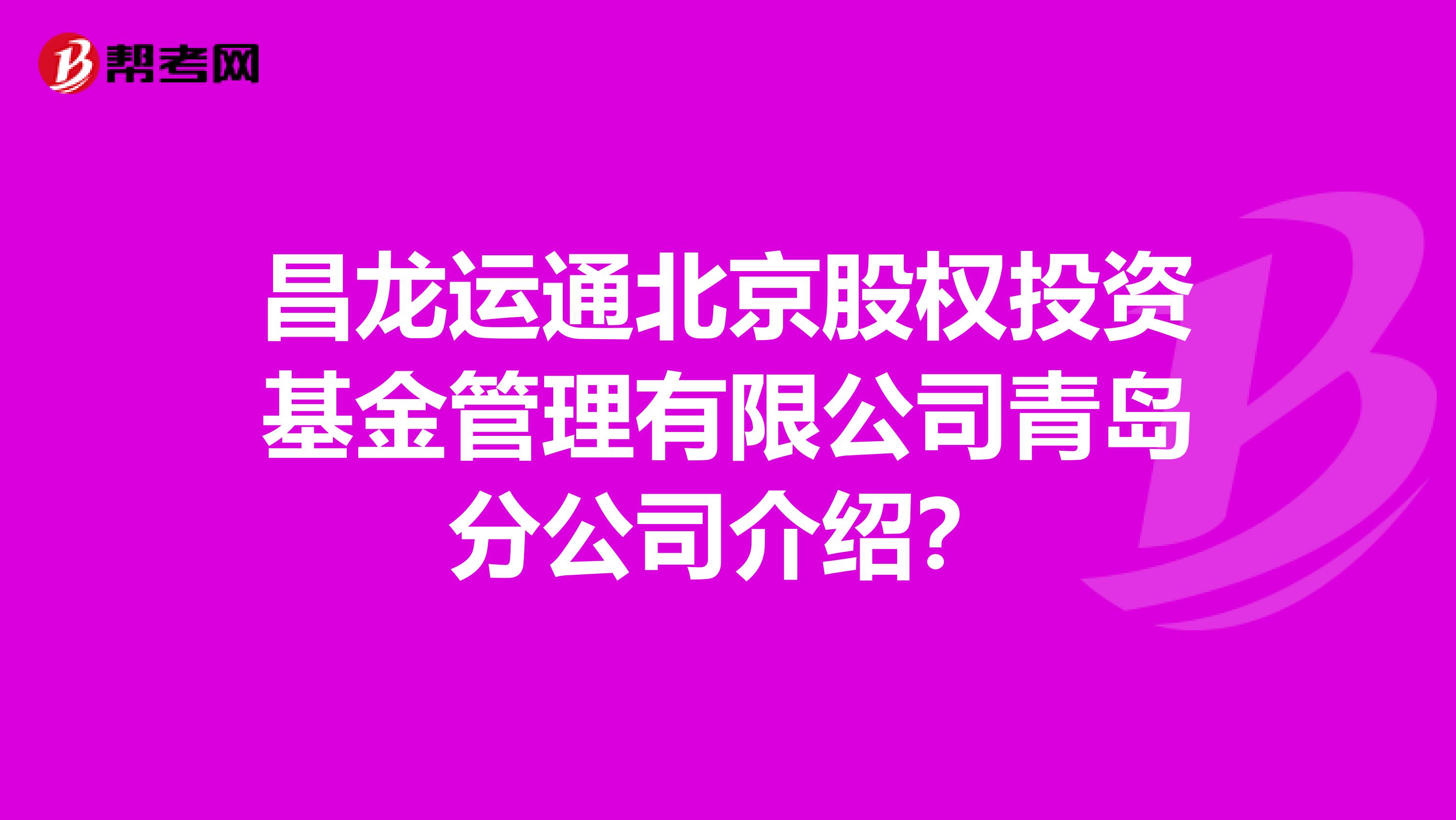 昌龙运通北京股权投资基金管理有限公司青岛分公司介绍?
