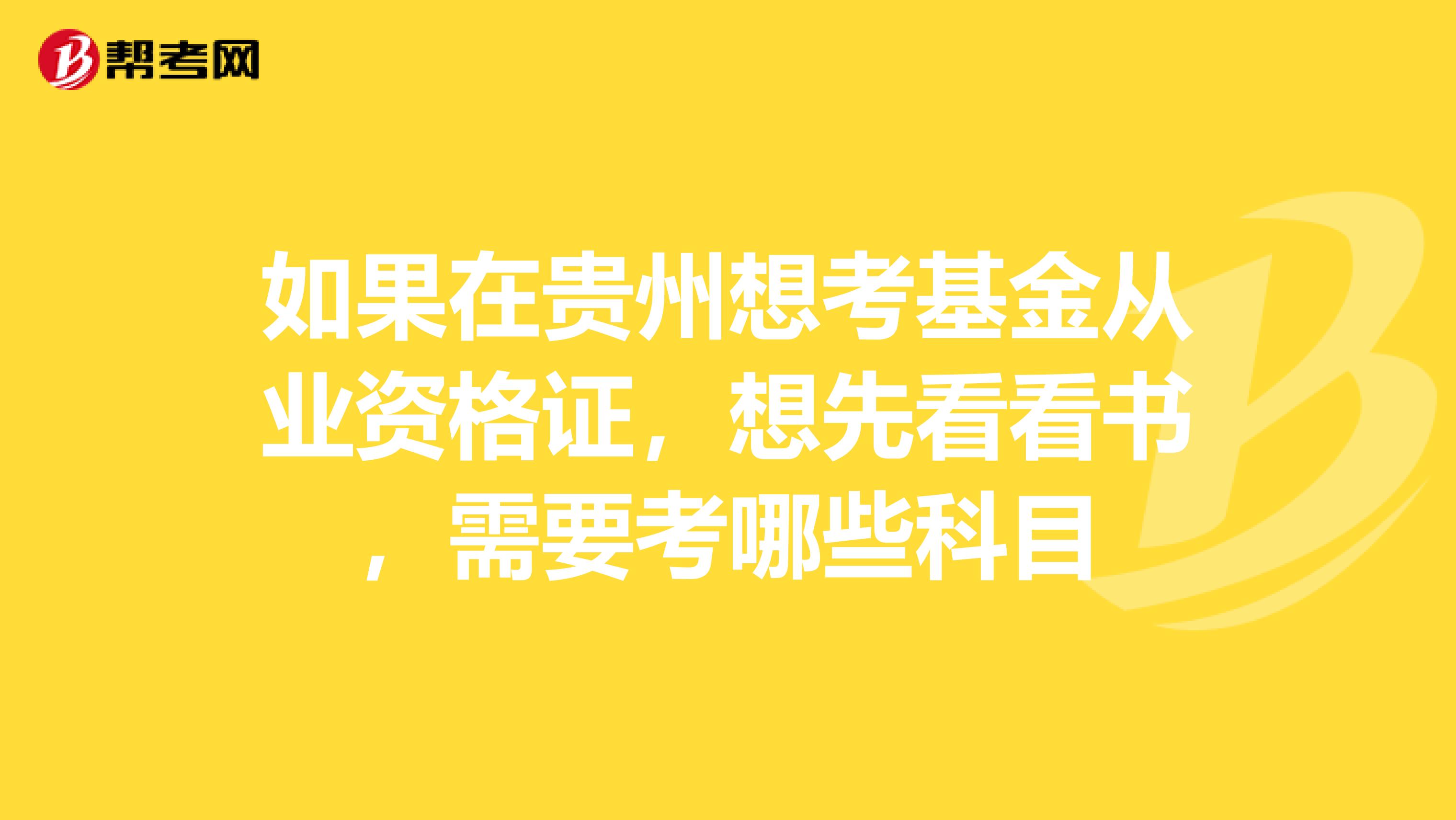 如果在贵州想考基金从业资格证，想先看看书，需要考哪些科目