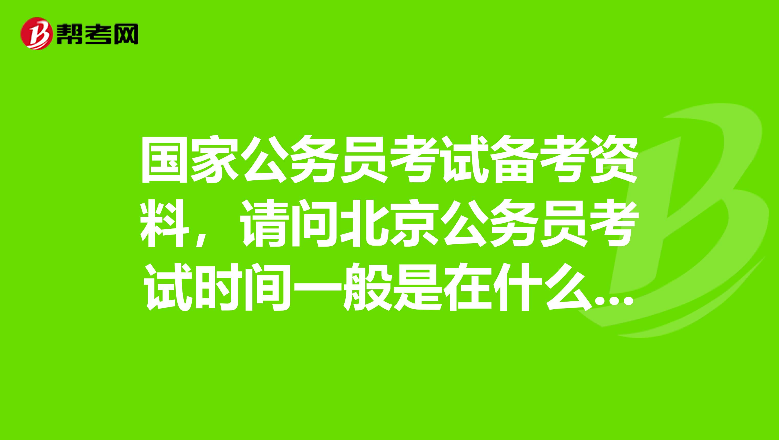 国家公务员考试备考资料，请问北京公务员考试时间一般是在什么时候开始呢？