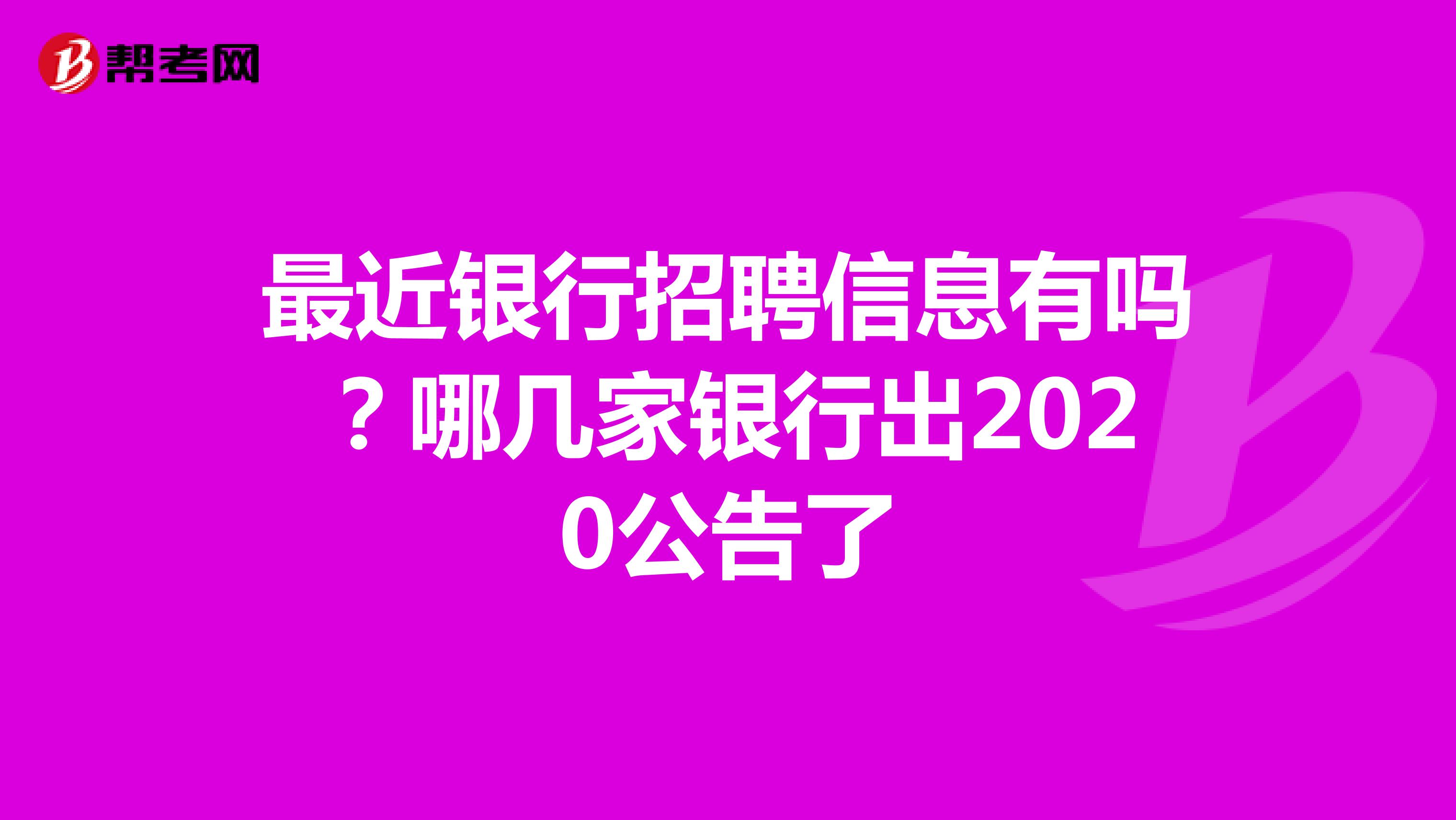 最近银行招聘信息有吗？哪几家银行出2020公告了