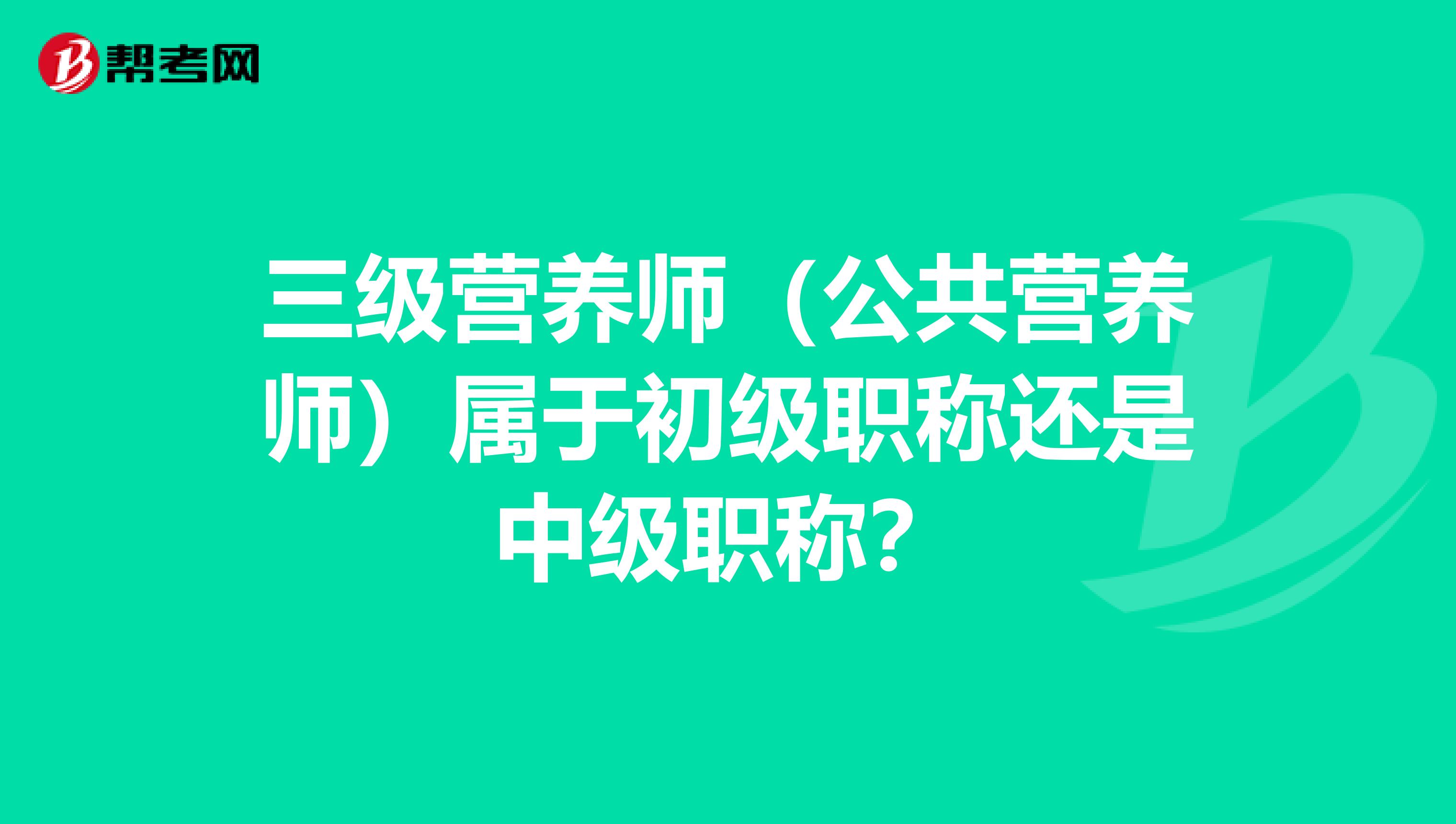 三级营养师（公共营养师）属于初级职称还是中级职称？