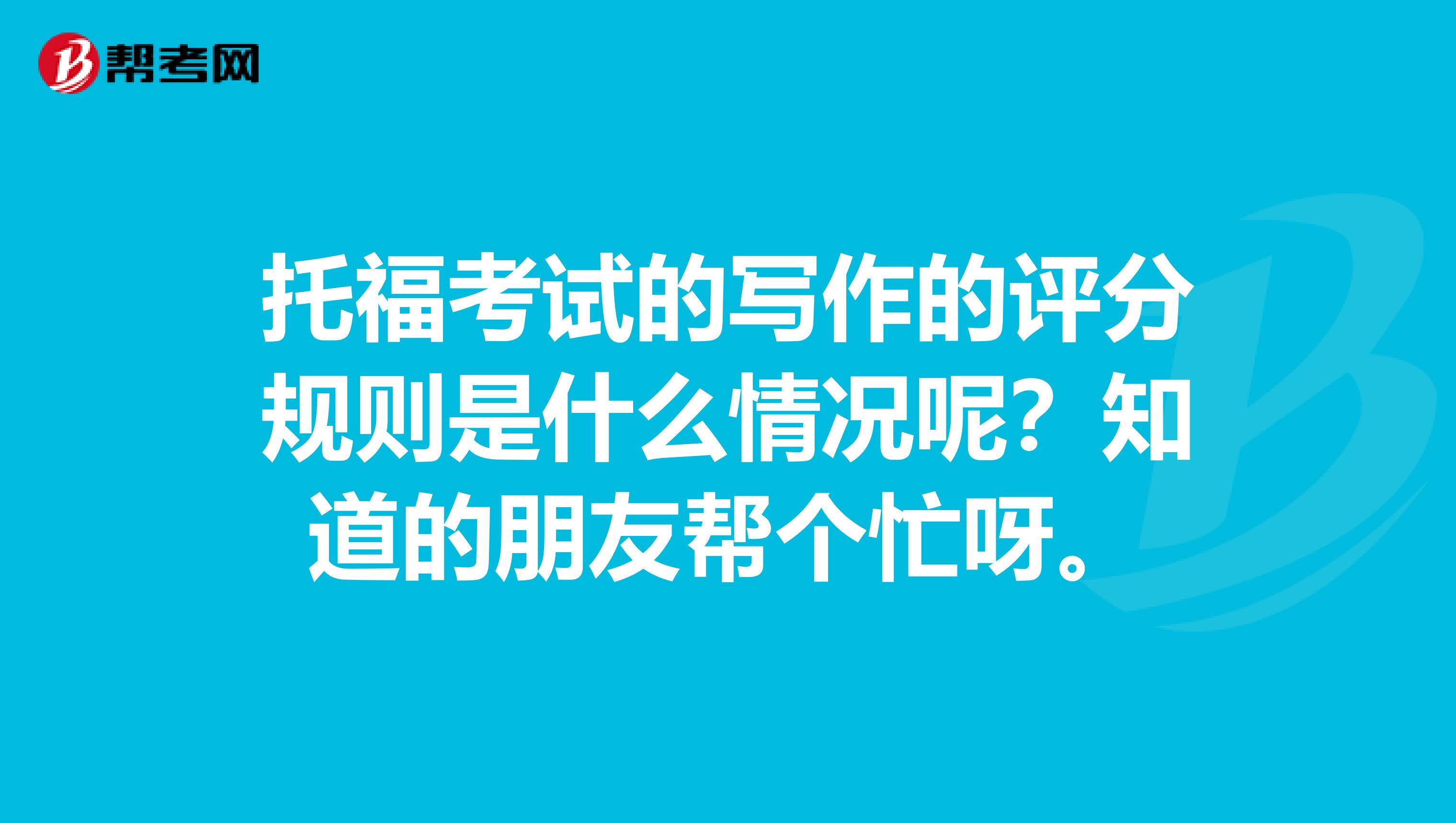 托福考试的写作的评分规则是什么情况呢?知道的朋友帮个忙呀。