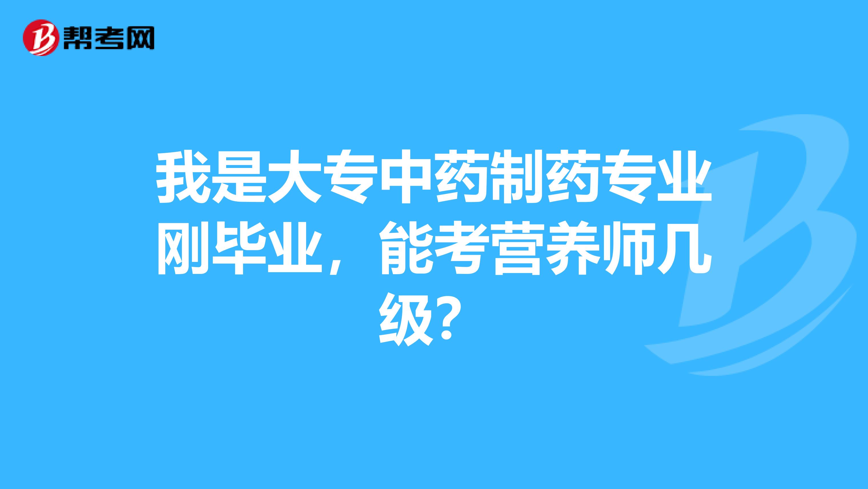 我是大专中药制药专业刚毕业,能考营养师几级?
